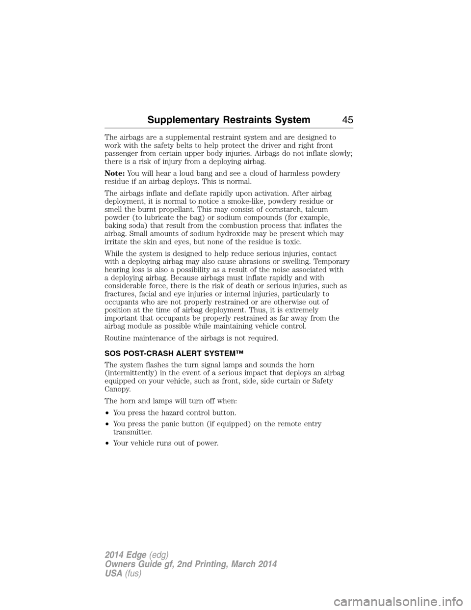 FORD EDGE 2014 1.G Service Manual The airbags are a supplemental restraint system and are designed to
work with the safety belts to help protect the driver and right front
passenger from certain upper body injuries. Airbags do not inf