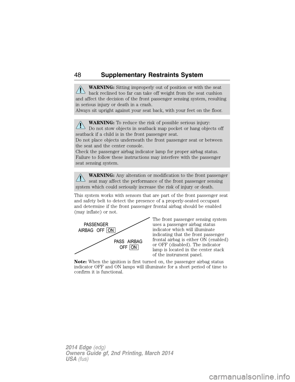 FORD EDGE 2014 1.G Service Manual WARNING:Sitting improperly out of position or with the seat
back reclined too far can take off weight from the seat cushion
and affect the decision of the front passenger sensing system, resulting
in 