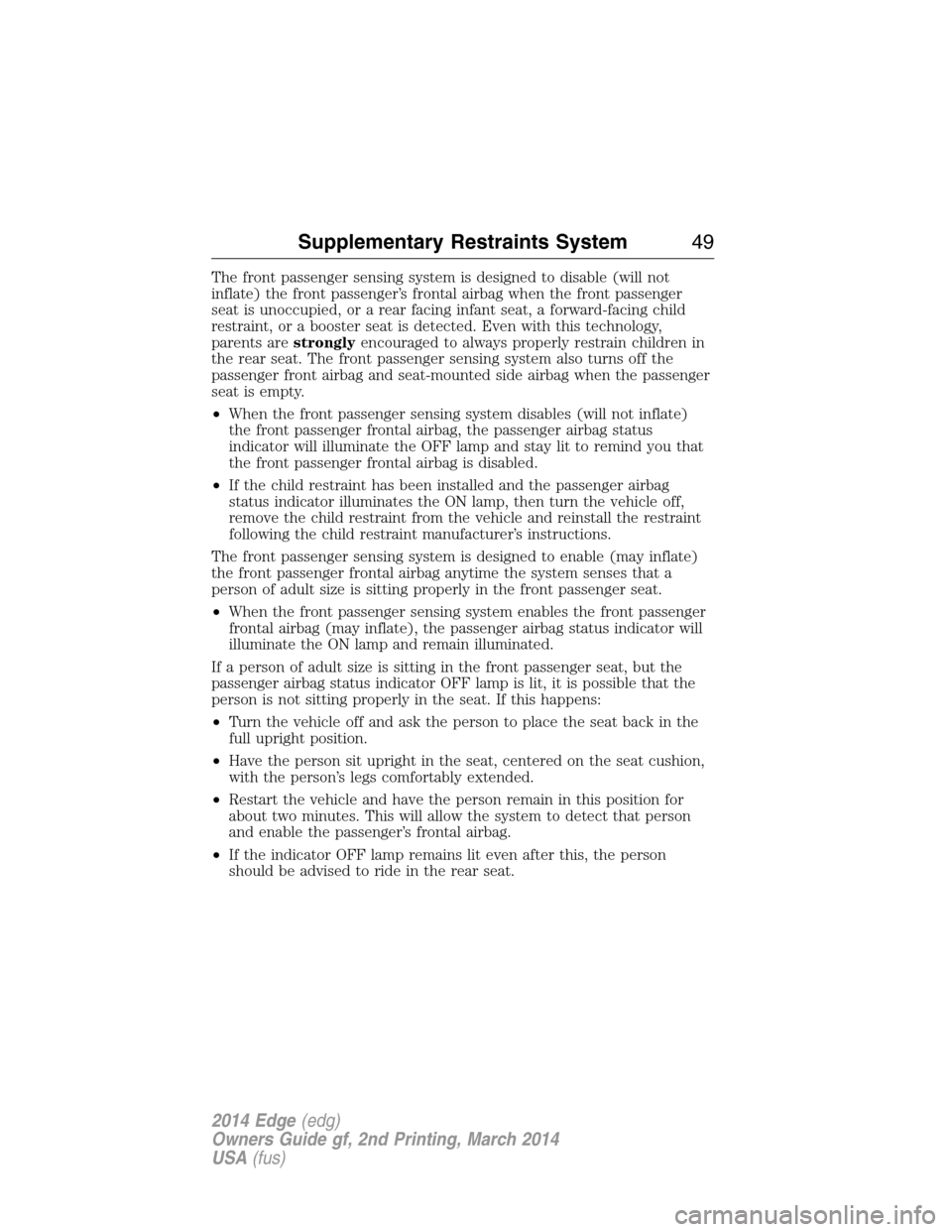 FORD EDGE 2014 1.G Service Manual The front passenger sensing system is designed to disable (will not
inflate) the front passenger’s frontal airbag when the front passenger
seat is unoccupied, or a rear facing infant seat, a forward