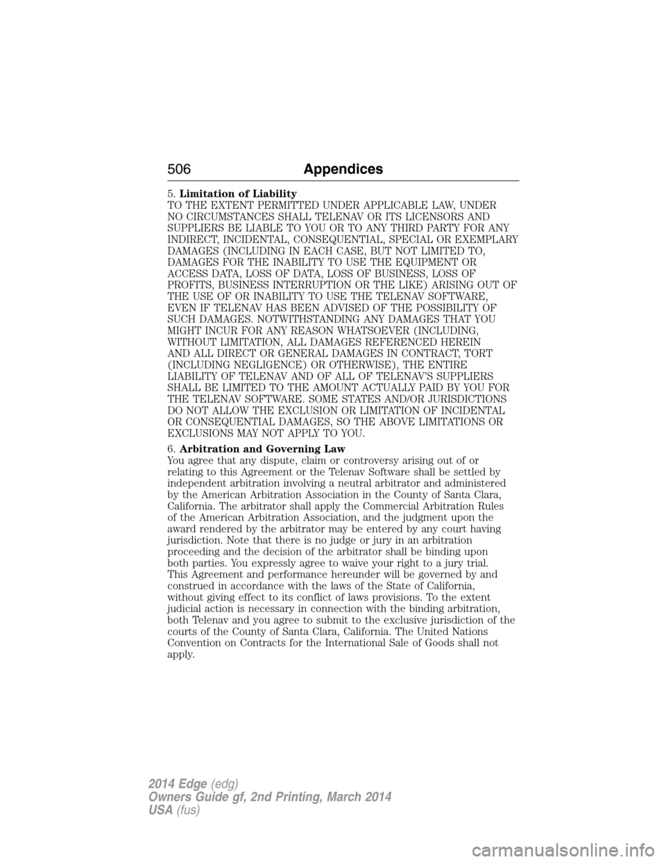 FORD EDGE 2014 1.G Owners Manual 5.Limitation of Liability
TO THE EXTENT PERMITTED UNDER APPLICABLE LAW, UNDER
NO CIRCUMSTANCES SHALL TELENAV OR ITS LICENSORS AND
SUPPLIERS BE LIABLE TO YOU OR TO ANY THIRD PARTY FOR ANY
INDIRECT, INC