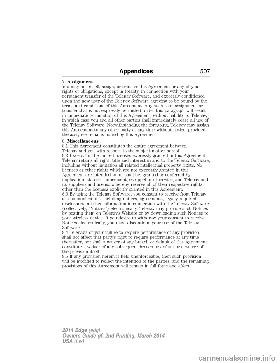 FORD EDGE 2014 1.G Owners Manual 7.Assignment
You may not resell, assign, or transfer this Agreement or any of your
rights or obligations, except in totality, in connection with your
permanent transfer of the Telenav Software, and ex