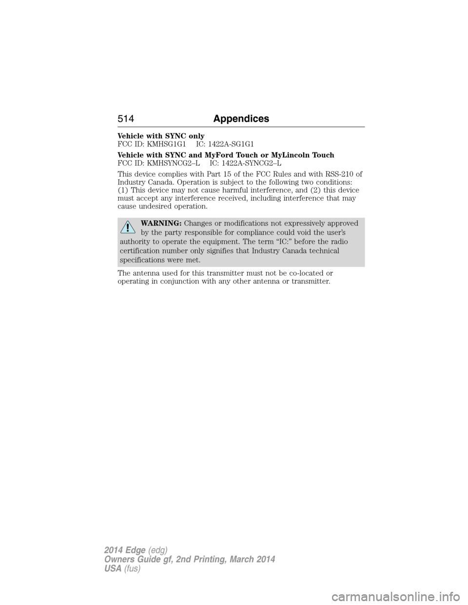 FORD EDGE 2014 1.G Owners Manual Vehicle with SYNC only
FCC ID: KMHSG1G1 IC: 1422A-SG1G1
Vehicle with SYNC and MyFord Touch or MyLincoln Touch
FCC ID: KMHSYNCG2–L IC: 1422A-SYNCG2–L
This device complies with Part 15 of the FCC Ru FORD EDGE 2014 1.G Owners Manual Vehicle with SYNC only
FCC ID: KMHSG1G1 IC: 1422A-SG1G1
Vehicle with SYNC and MyFord Touch or MyLincoln Touch
FCC ID: KMHSYNCG2–L IC: 1422A-SYNCG2–L
This device complies with Part 15 of the FCC Ru