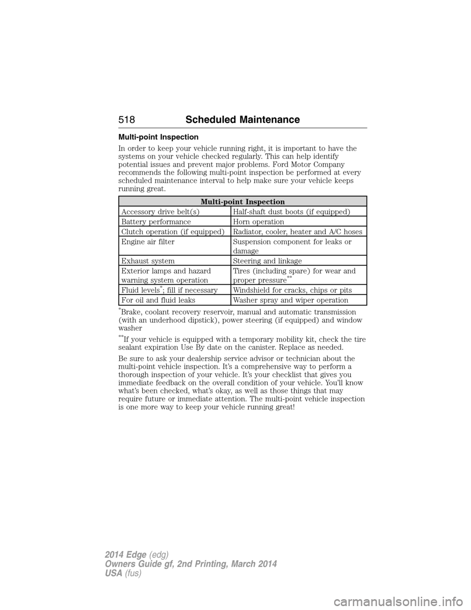 FORD EDGE 2014 1.G Owners Manual Multi-point Inspection
In order to keep your vehicle running right, it is important to have the
systems on your vehicle checked regularly. This can help identify
potential issues and prevent major pro