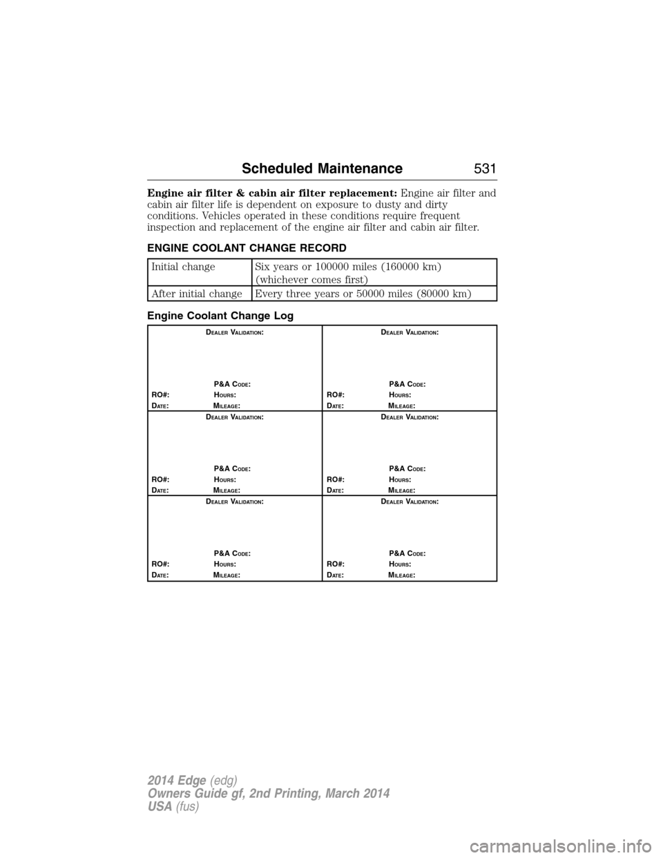 FORD EDGE 2014 1.G Owners Manual Engine air filter & cabin air filter replacement:Engine air filter and
cabin air filter life is dependent on exposure to dusty and dirty
conditions. Vehicles operated in these conditions require frequ