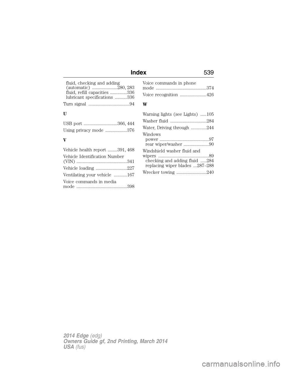 FORD EDGE 2014 1.G Owners Manual fluid, checking and adding
(automatic) .....................280, 283
fluid, refill capacities ..............336
lubricant specifications ..........336
Turn signal ..................................94
