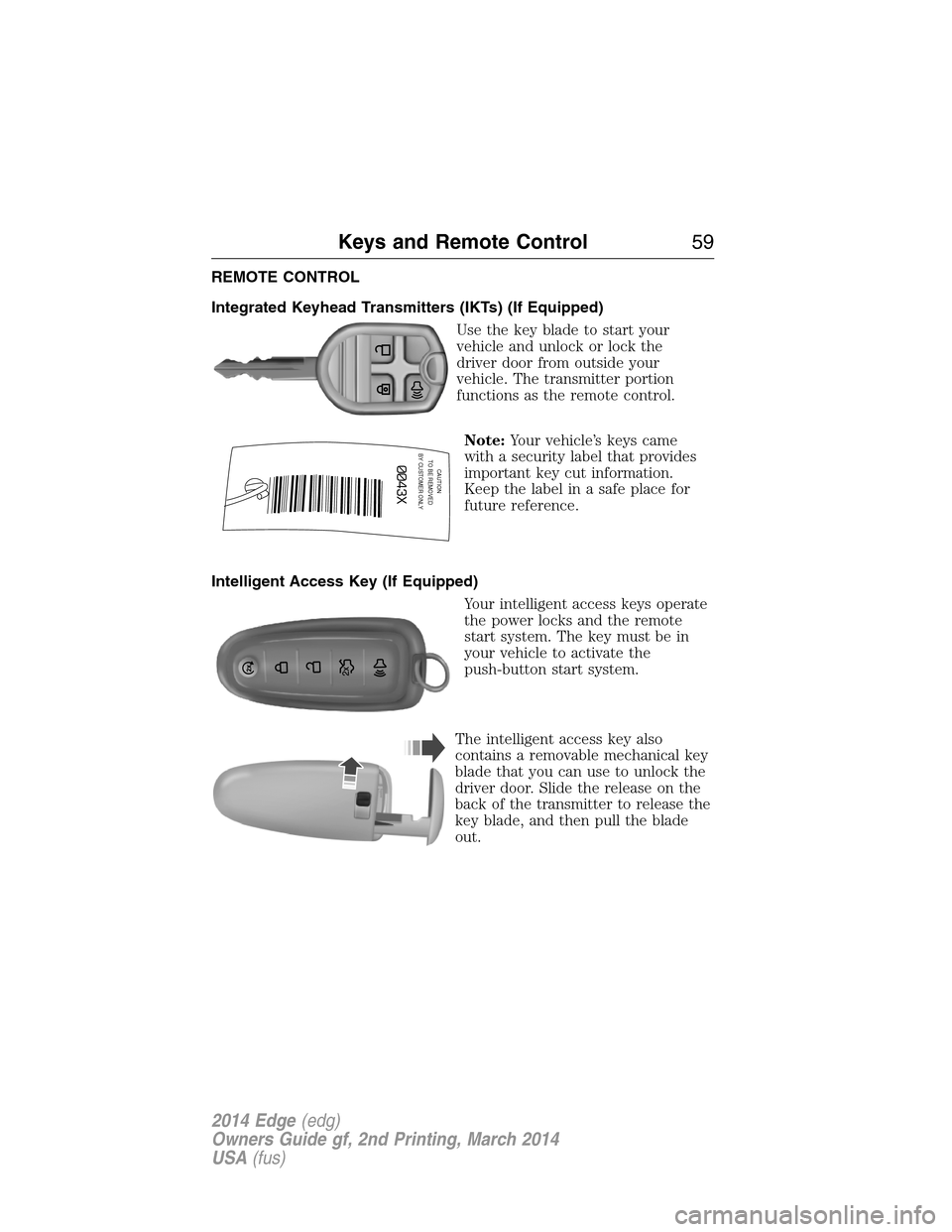 FORD EDGE 2014 1.G Owners Manual REMOTE CONTROL
Integrated Keyhead Transmitters (IKTs) (If Equipped)
Use the key blade to start your
vehicle and unlock or lock the
driver door from outside your
vehicle. The transmitter portion
functi