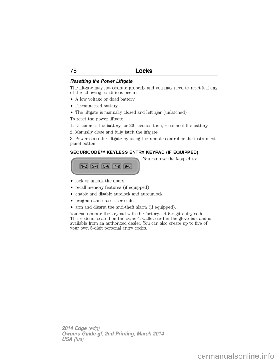 FORD EDGE 2014 1.G Owners Manual Resetting the Power Liftgate
The liftgate may not operate properly and you may need to reset it if any
of the following conditions occur:
•A low voltage or dead battery
•Disconnected battery
•Th