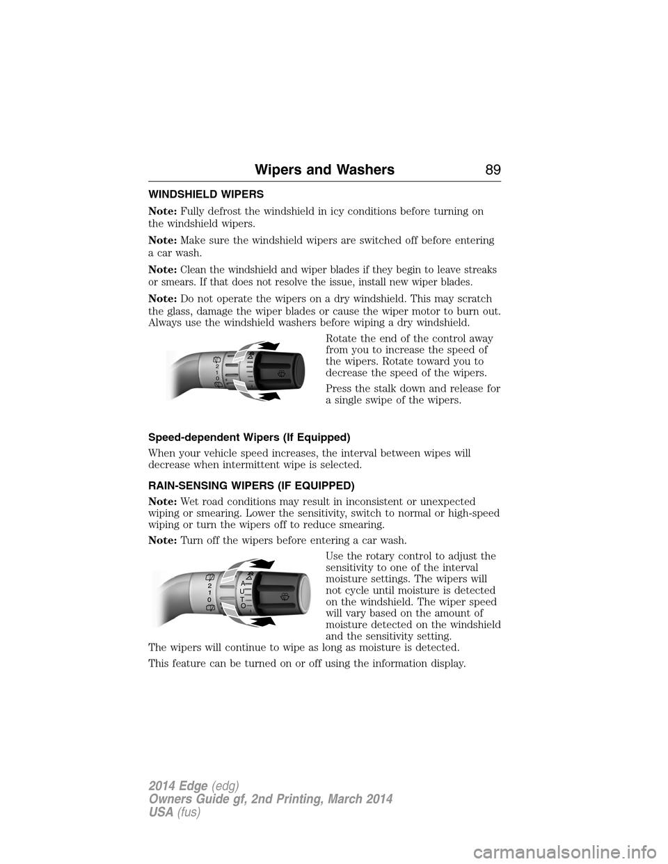 FORD EDGE 2014 1.G User Guide WINDSHIELD WIPERS
Note:Fully defrost the windshield in icy conditions before turning on
the windshield wipers.
Note:Make sure the windshield wipers are switched off before entering
a car wash.
Note:
C FORD EDGE 2014 1.G User Guide WINDSHIELD WIPERS
Note:Fully defrost the windshield in icy conditions before turning on
the windshield wipers.
Note:Make sure the windshield wipers are switched off before entering
a car wash.
Note:
C