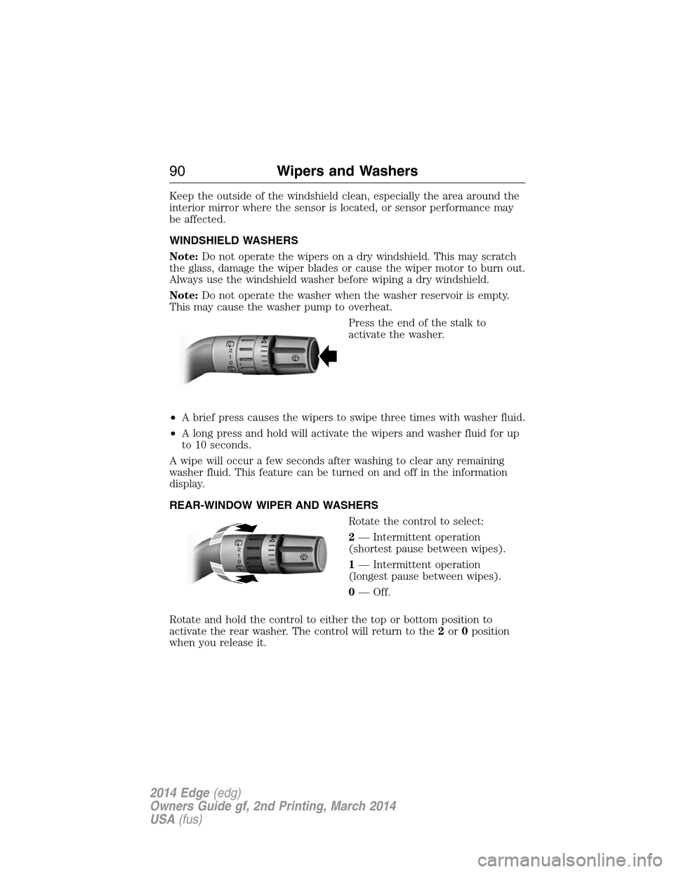 FORD EDGE 2014 1.G User Guide Keep the outside of the windshield clean, especially the area around the
interior mirror where the sensor is located, or sensor performance may
be affected.
WINDSHIELD WASHERS
Note:Do not operate the FORD EDGE 2014 1.G User Guide Keep the outside of the windshield clean, especially the area around the
interior mirror where the sensor is located, or sensor performance may
be affected.
WINDSHIELD WASHERS
Note:Do not operate the