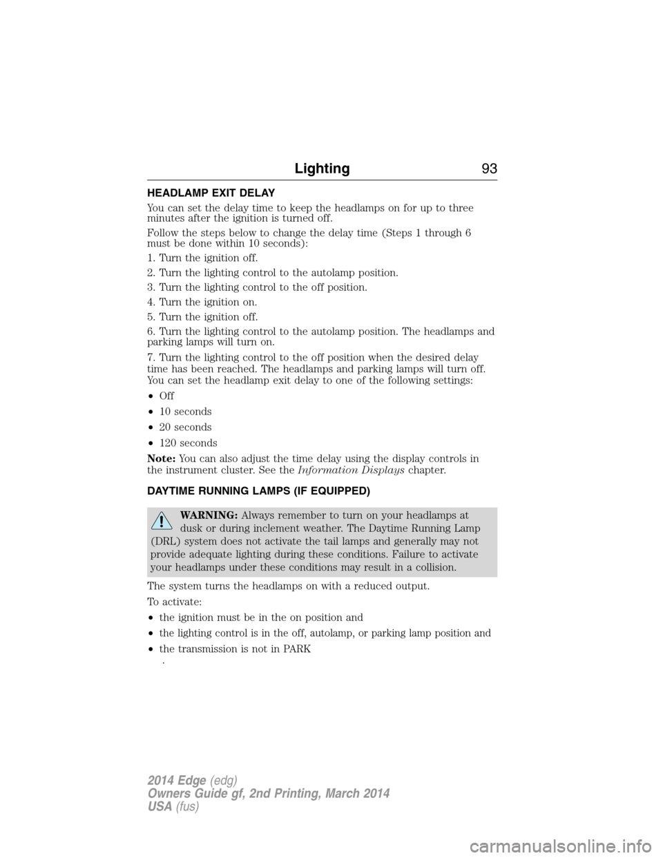 FORD EDGE 2014 1.G Owners Manual HEADLAMP EXIT DELAY
You can set the delay time to keep the headlamps on for up to three
minutes after the ignition is turned off.
Follow the steps below to change the delay time (Steps 1 through 6
mus