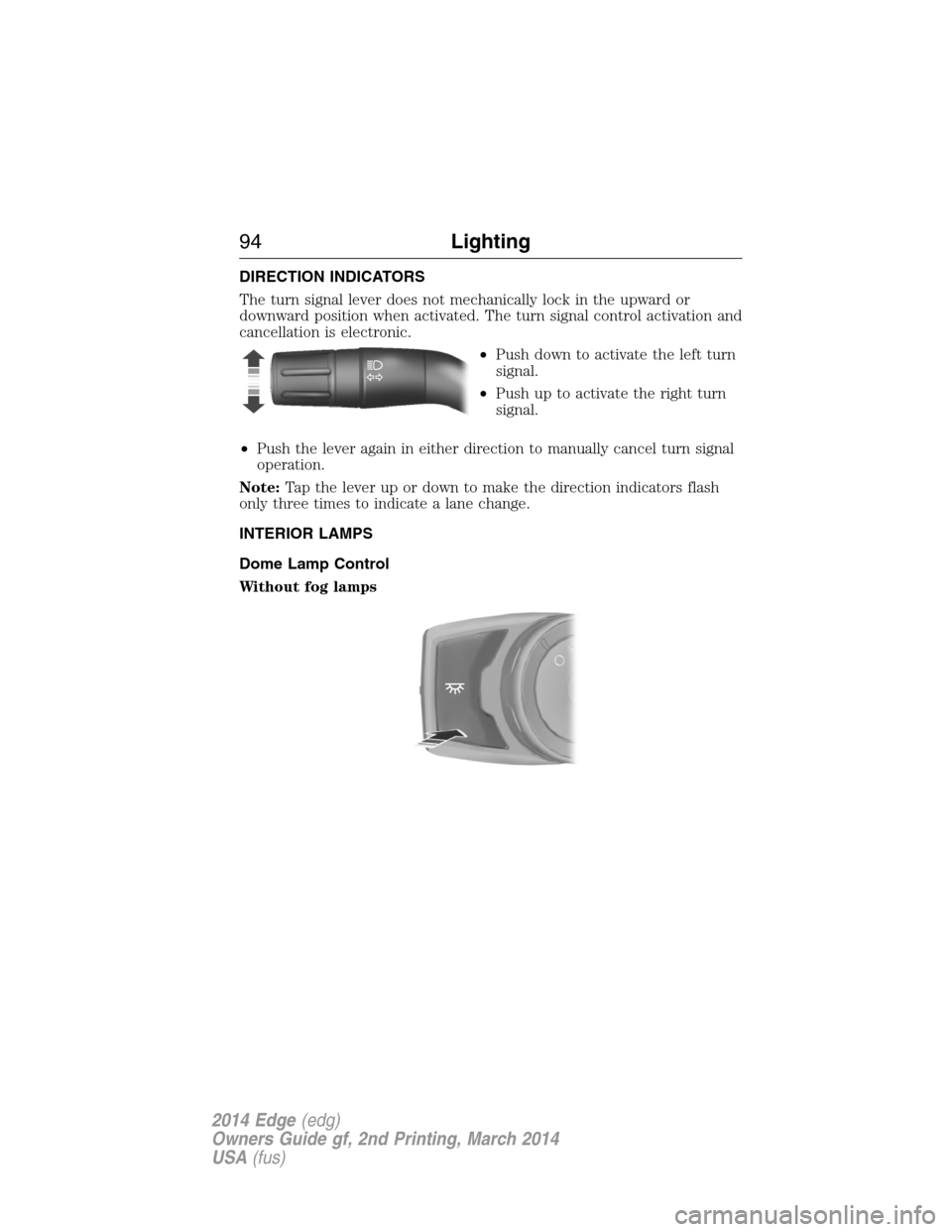 FORD EDGE 2014 1.G Owners Manual DIRECTION INDICATORS
The turn signal lever does not mechanically lock in the upward or
downward position when activated. The turn signal control activation and
cancellation is electronic.
•Push down
