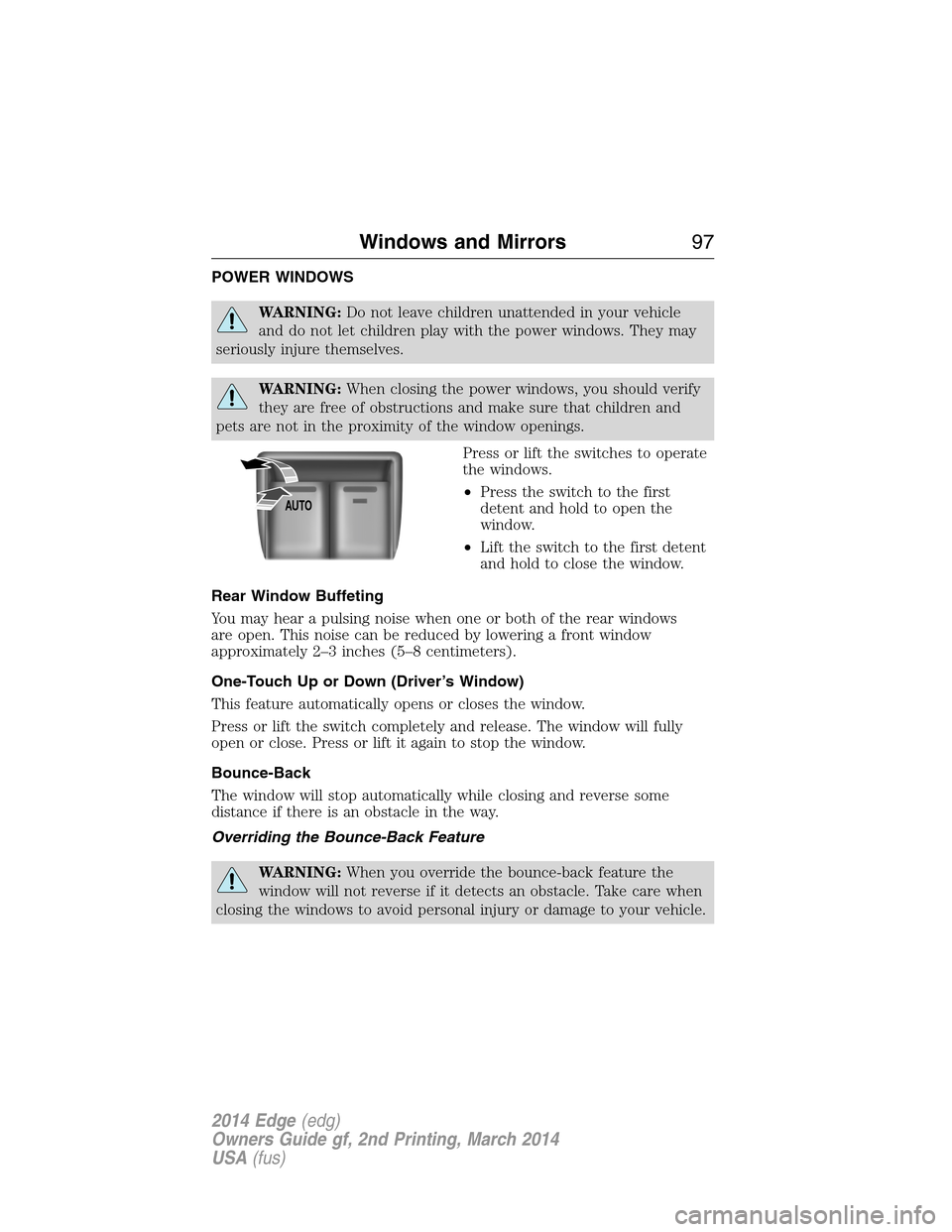 FORD EDGE 2014 1.G Owners Manual POWER WINDOWS
WARNING:Do not leave children unattended in your vehicle
and do not let children play with the power windows. They may
seriously injure themselves.
WARNING:When closing the power windows