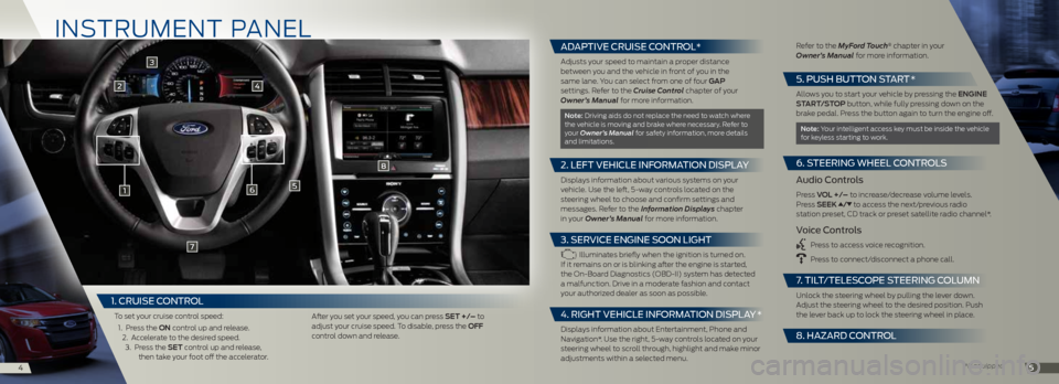 FORD EDGE 2014 1.G Quick Reference Guide in STRUME nT PAn EL
1
2
6
8
7
5
45
3
4
*if equipped
1. CRUISE C ONTROL
To set your cruise control speed:
1. Press the on control up and release.
2. Accelerate to the desired speed. 3. Press th FORD EDGE 2014 1.G Quick Reference Guide in STRUME nT PAn EL
1
2
6
8
7
5
45
3
4
*if equipped
1. CRUISE C ONTROL
To set your cruise control speed:
1. Press the on control up and release.
2. Accelerate to the desired speed. 3. Press th