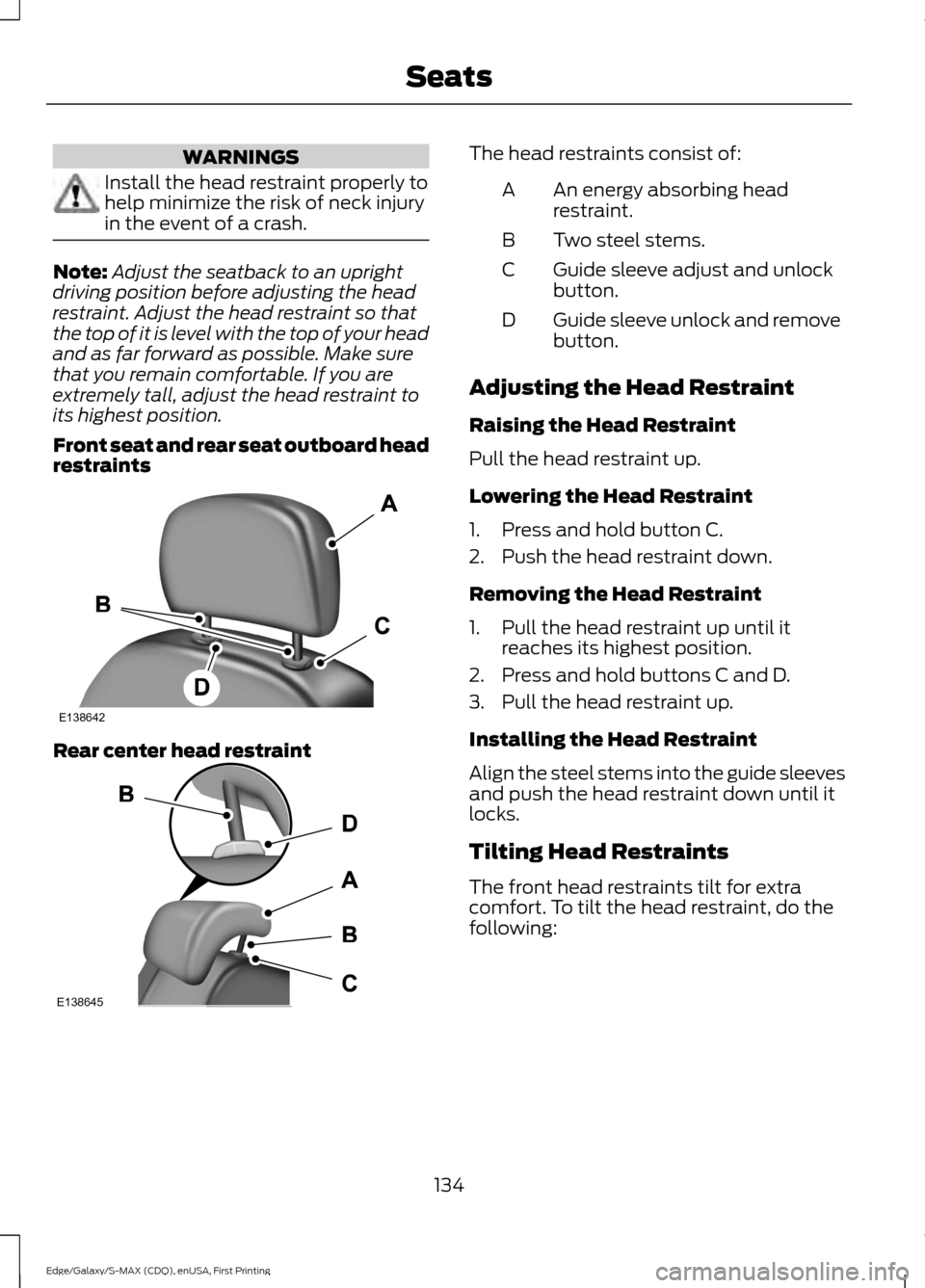 FORD EDGE 2015 2.G Owners Manual WARNINGS
Install the head restraint properly to
help minimize the risk of neck injury
in the event of a crash.
Note:
Adjust the seatback to an upright
driving position before adjusting the head
restra FORD EDGE 2015 2.G Owners Manual WARNINGS
Install the head restraint properly to
help minimize the risk of neck injury
in the event of a crash.
Note:
Adjust the seatback to an upright
driving position before adjusting the head
restra