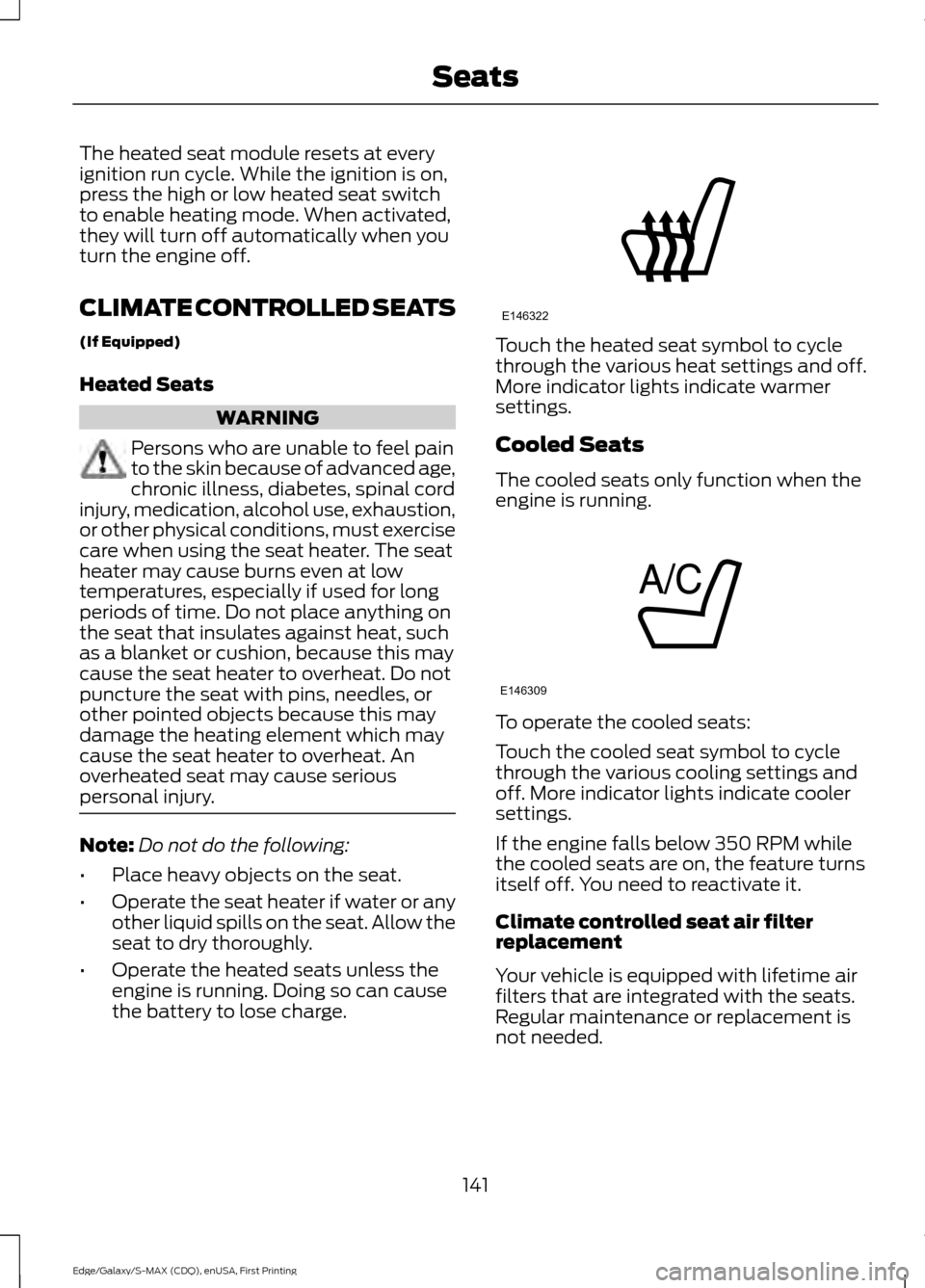 FORD EDGE 2015 2.G Owners Manual The heated seat module resets at every
ignition run cycle. While the ignition is on,
press the high or low heated seat switch
to enable heating mode. When activated,
they will turn off automatically w FORD EDGE 2015 2.G Owners Manual The heated seat module resets at every
ignition run cycle. While the ignition is on,
press the high or low heated seat switch
to enable heating mode. When activated,
they will turn off automatically w