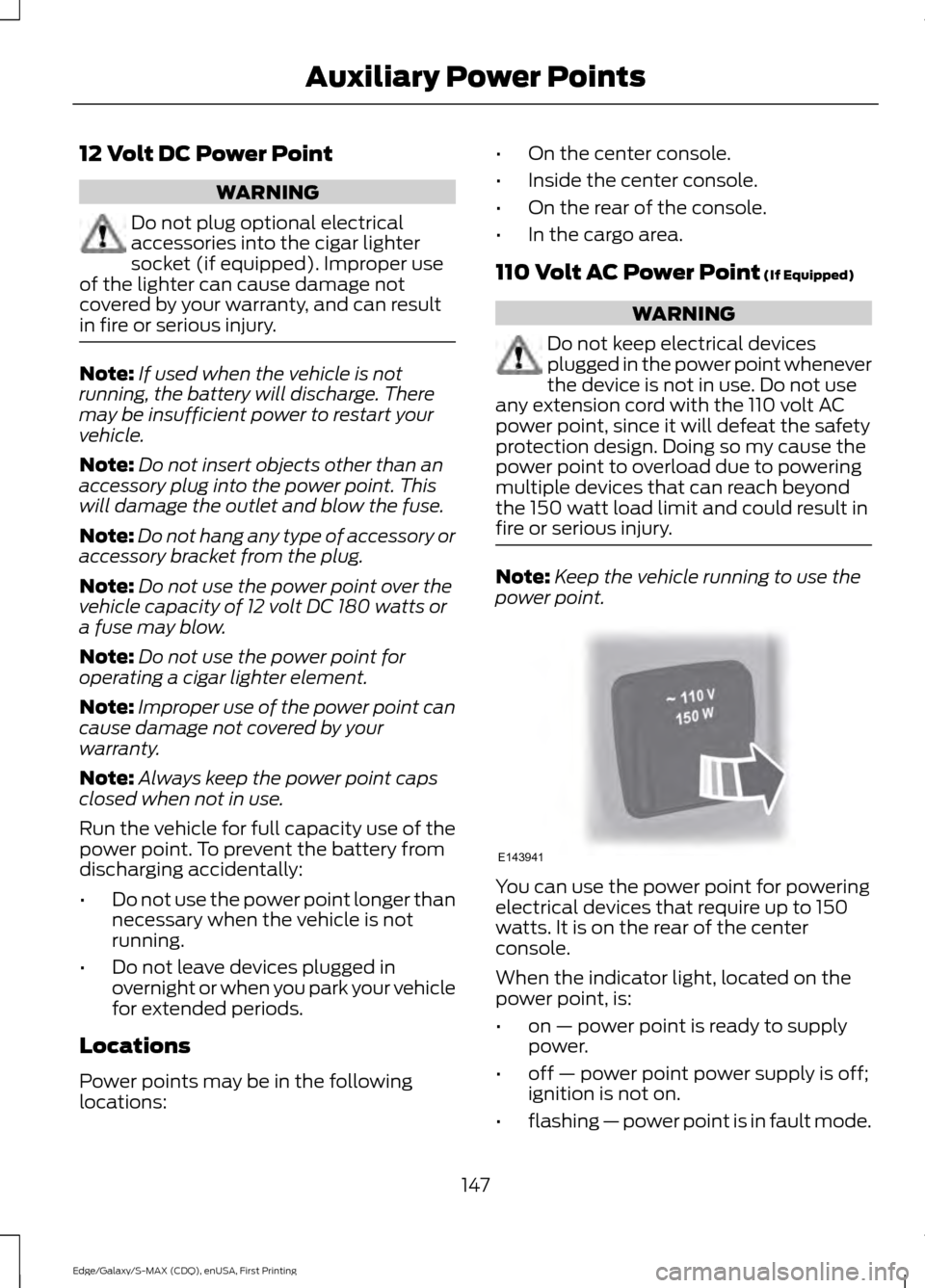 FORD EDGE 2015 2.G Owners Manual 12 Volt DC Power Point
WARNING
Do not plug optional electrical
accessories into the cigar lighter
socket (if equipped). Improper use
of the lighter can cause damage not
covered by your warranty, and c