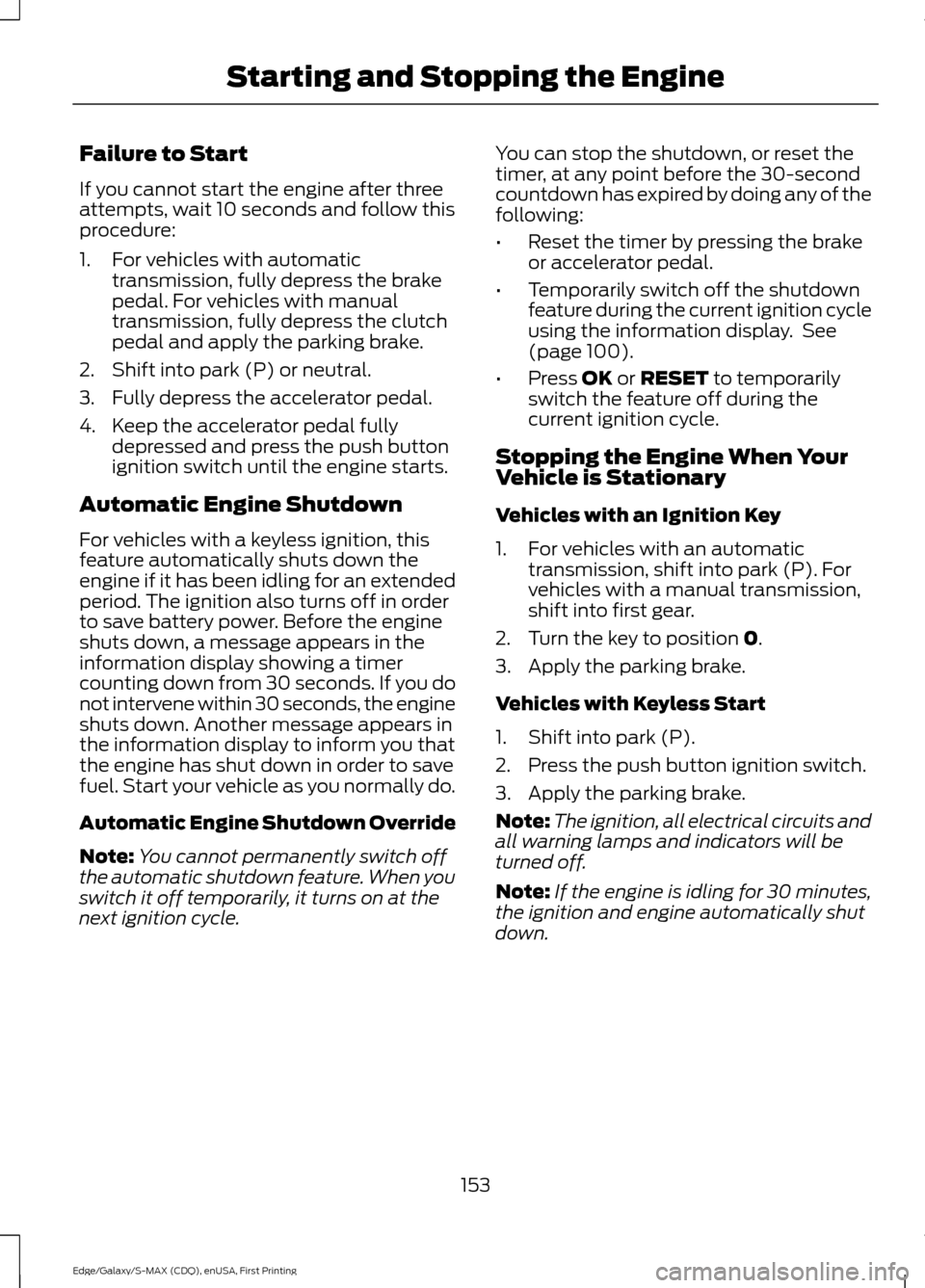FORD EDGE 2015 2.G Owners Manual Failure to Start
If you cannot start the engine after three
attempts, wait 10 seconds and follow this
procedure:
1. For vehicles with automatic
transmission, fully depress the brake
pedal. For vehicle FORD EDGE 2015 2.G Owners Manual Failure to Start
If you cannot start the engine after three
attempts, wait 10 seconds and follow this
procedure:
1. For vehicles with automatic
transmission, fully depress the brake
pedal. For vehicle