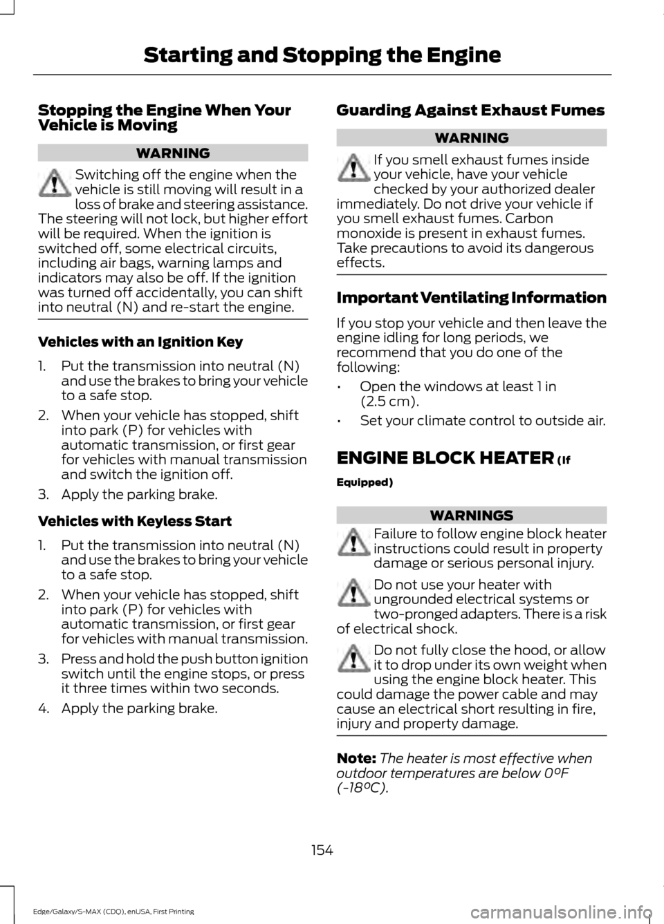 FORD EDGE 2015 2.G Owners Manual Stopping the Engine When Your
Vehicle is Moving
WARNING
Switching off the engine when the
vehicle is still moving will result in a
loss of brake and steering assistance.
The steering will not lock, bu