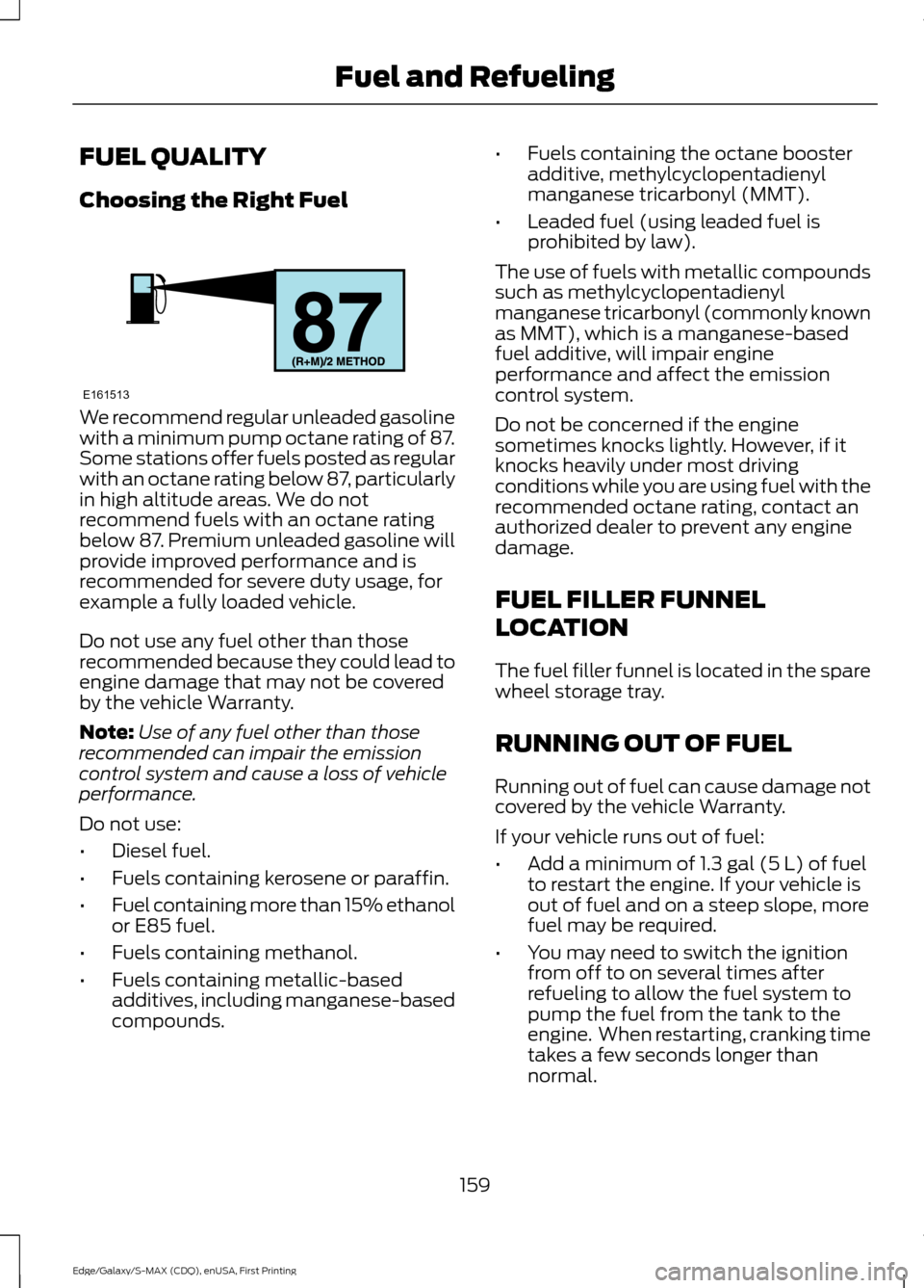 FORD EDGE 2015 2.G Owners Manual FUEL QUALITY
Choosing the Right Fuel
We recommend regular unleaded gasoline
with a minimum pump octane rating of 87.
Some stations offer fuels posted as regular
with an octane rating below 87, particu FORD EDGE 2015 2.G Owners Manual FUEL QUALITY
Choosing the Right Fuel
We recommend regular unleaded gasoline
with a minimum pump octane rating of 87.
Some stations offer fuels posted as regular
with an octane rating below 87, particu
