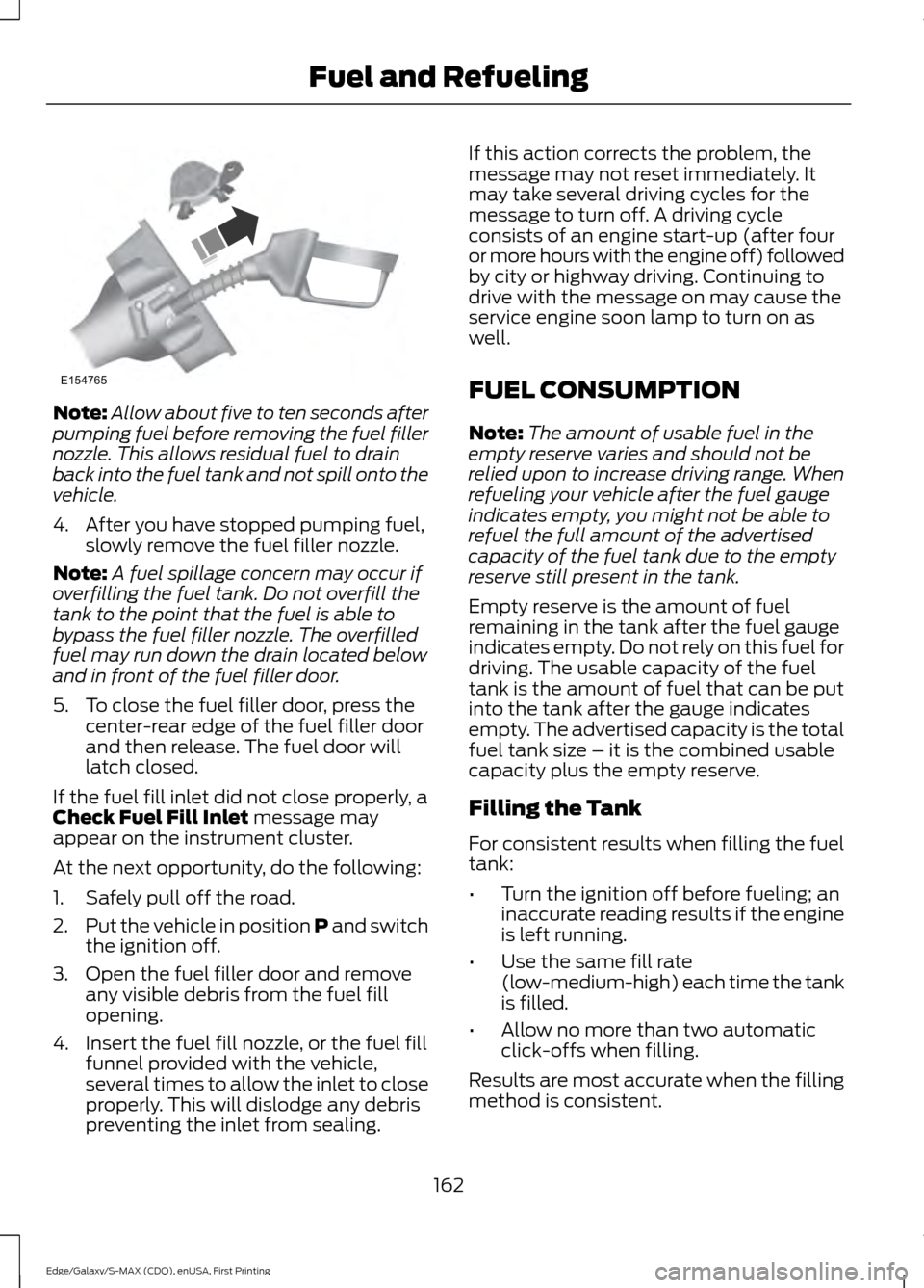 FORD EDGE 2015 2.G Owners Manual Note:
Allow about five to ten seconds after
pumping fuel before removing the fuel filler
nozzle. This allows residual fuel to drain
back into the fuel tank and not spill onto the
vehicle.
4. After you FORD EDGE 2015 2.G Owners Manual Note:
Allow about five to ten seconds after
pumping fuel before removing the fuel filler
nozzle. This allows residual fuel to drain
back into the fuel tank and not spill onto the
vehicle.
4. After you