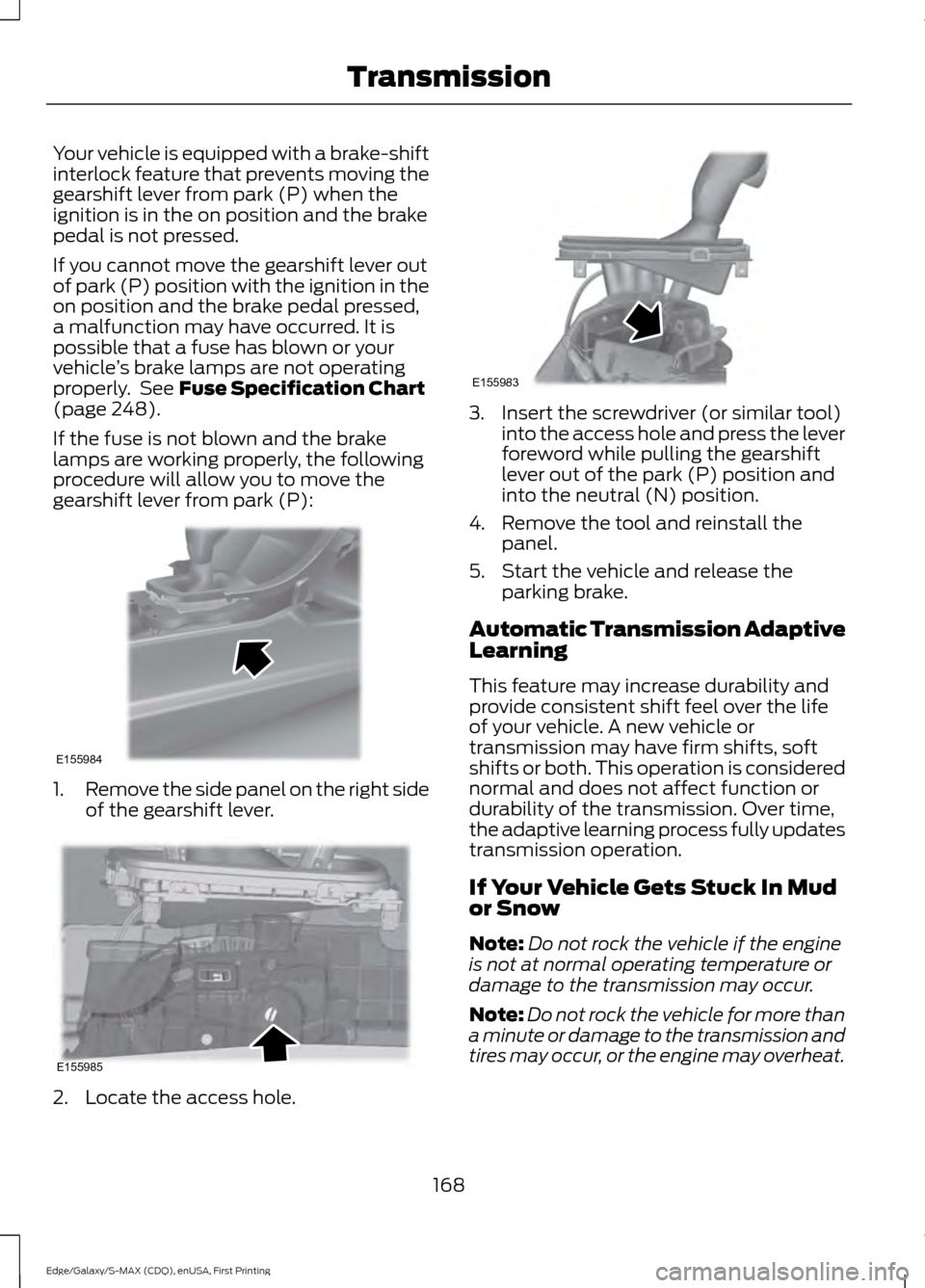 FORD EDGE 2015 2.G Owners Manual Your vehicle is equipped with a brake-shift
interlock feature that prevents moving the
gearshift lever from park (P) when the
ignition is in the on position and the brake
pedal is not pressed.
If you FORD EDGE 2015 2.G Owners Manual Your vehicle is equipped with a brake-shift
interlock feature that prevents moving the
gearshift lever from park (P) when the
ignition is in the on position and the brake
pedal is not pressed.
If you
