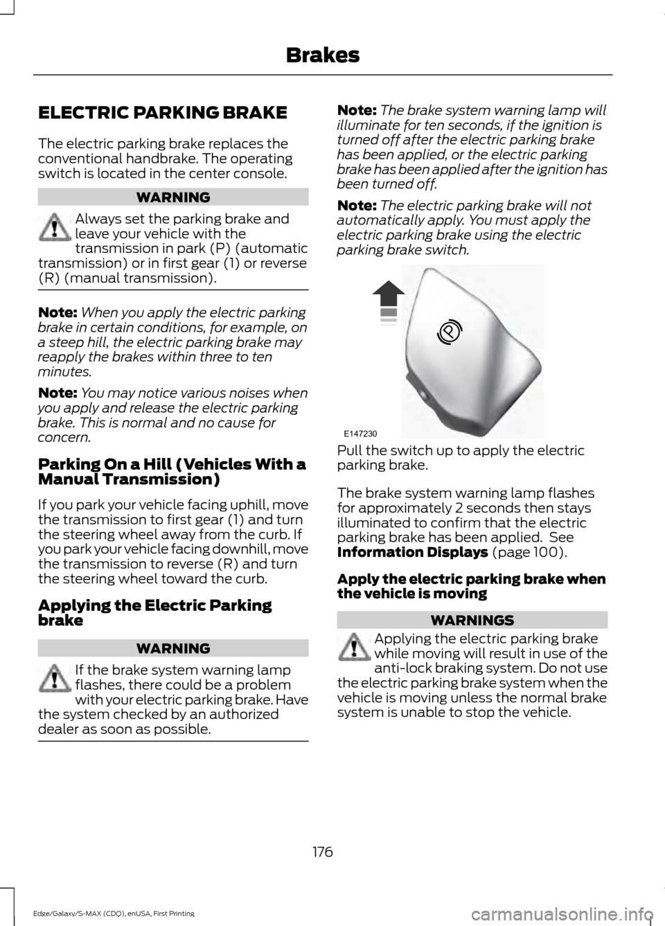 FORD EDGE 2015 2.G Owners Manual ELECTRIC PARKING BRAKE
The electric parking brake replaces the
conventional handbrake. The operating
switch is located in the center console.
WARNING
Always set the parking brake and
leave your vehicl FORD EDGE 2015 2.G Owners Manual ELECTRIC PARKING BRAKE
The electric parking brake replaces the
conventional handbrake. The operating
switch is located in the center console.
WARNING
Always set the parking brake and
leave your vehicl