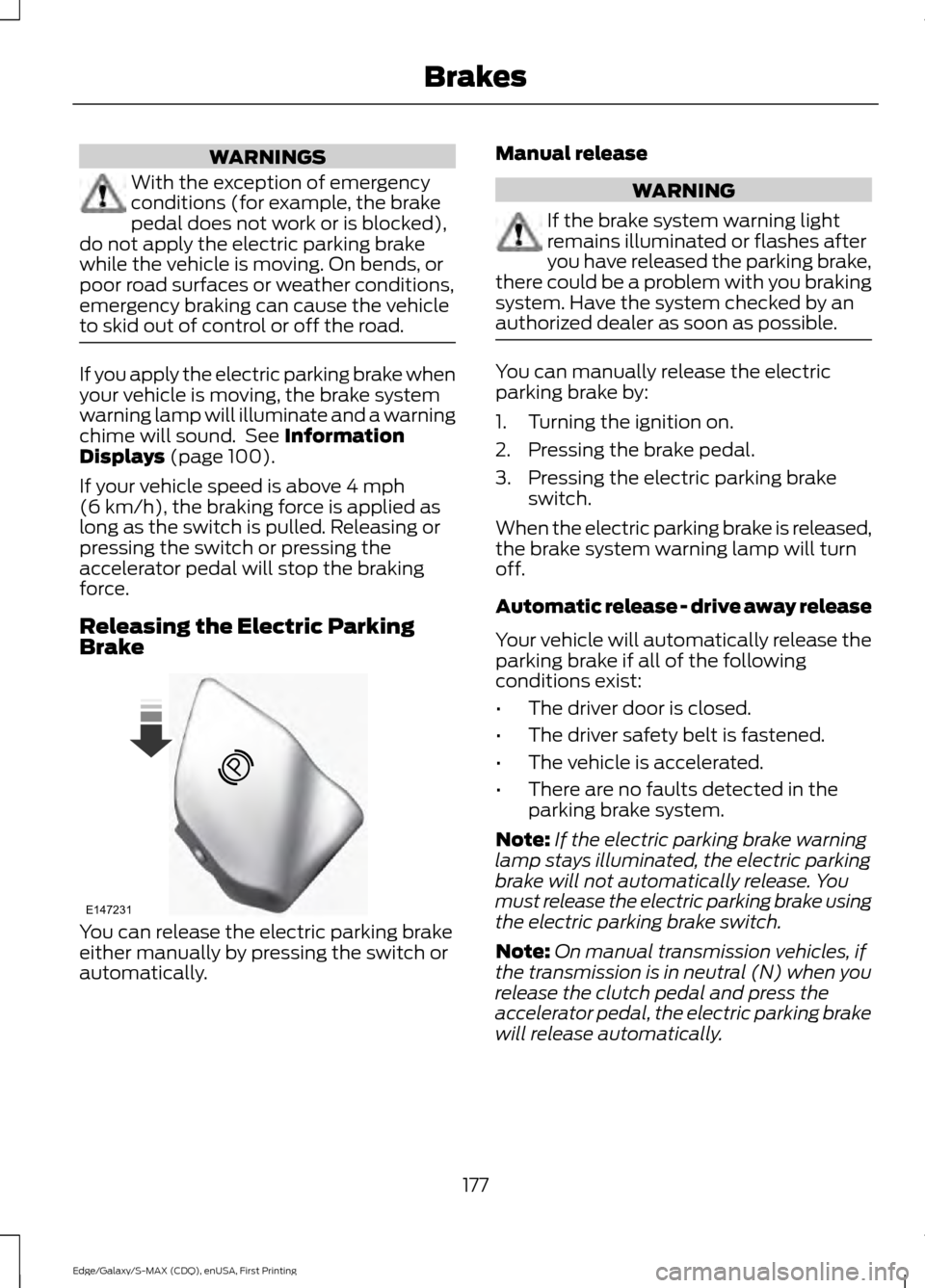 FORD EDGE 2015 2.G Owners Manual WARNINGS
With the exception of emergency
conditions (for example, the brake
pedal does not work or is blocked),
do not apply the electric parking brake
while the vehicle is moving. On bends, or
poor r FORD EDGE 2015 2.G Owners Manual WARNINGS
With the exception of emergency
conditions (for example, the brake
pedal does not work or is blocked),
do not apply the electric parking brake
while the vehicle is moving. On bends, or
poor r