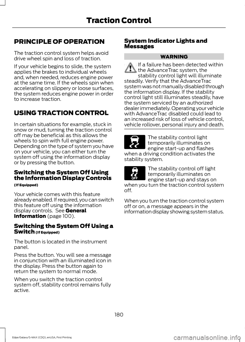 FORD EDGE 2015 2.G User Guide PRINCIPLE OF OPERATION
The traction control system helps avoid
drive wheel spin and loss of traction.
If your vehicle begins to slide, the system
applies the brakes to individual wheels
and, when need FORD EDGE 2015 2.G User Guide PRINCIPLE OF OPERATION
The traction control system helps avoid
drive wheel spin and loss of traction.
If your vehicle begins to slide, the system
applies the brakes to individual wheels
and, when need