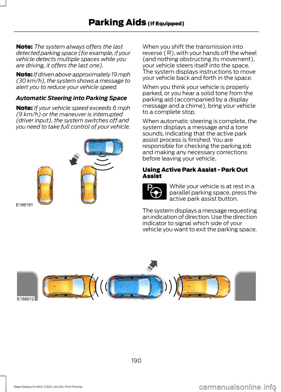 FORD EDGE 2015 2.G Owners Manual Note:
The system always offers the last
detected parking space (for example, if your
vehicle detects multiple spaces while you
are driving, it offers the last one).
Note: If driven above approximately
