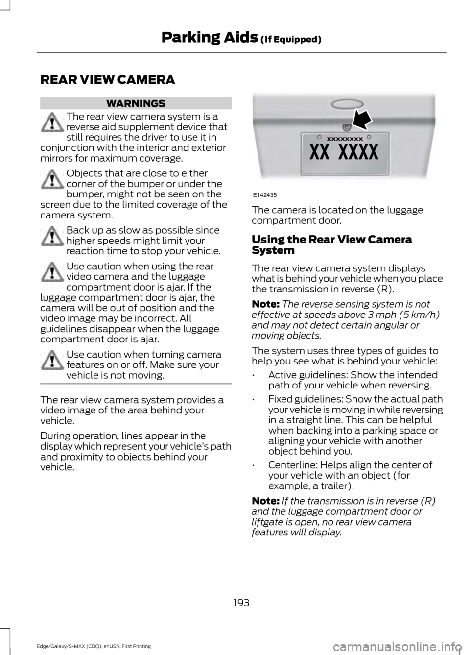 FORD EDGE 2015 2.G Owners Manual REAR VIEW CAMERA
WARNINGS
The rear view camera system is a
reverse aid supplement device that
still requires the driver to use it in
conjunction with the interior and exterior
mirrors for maximum cove