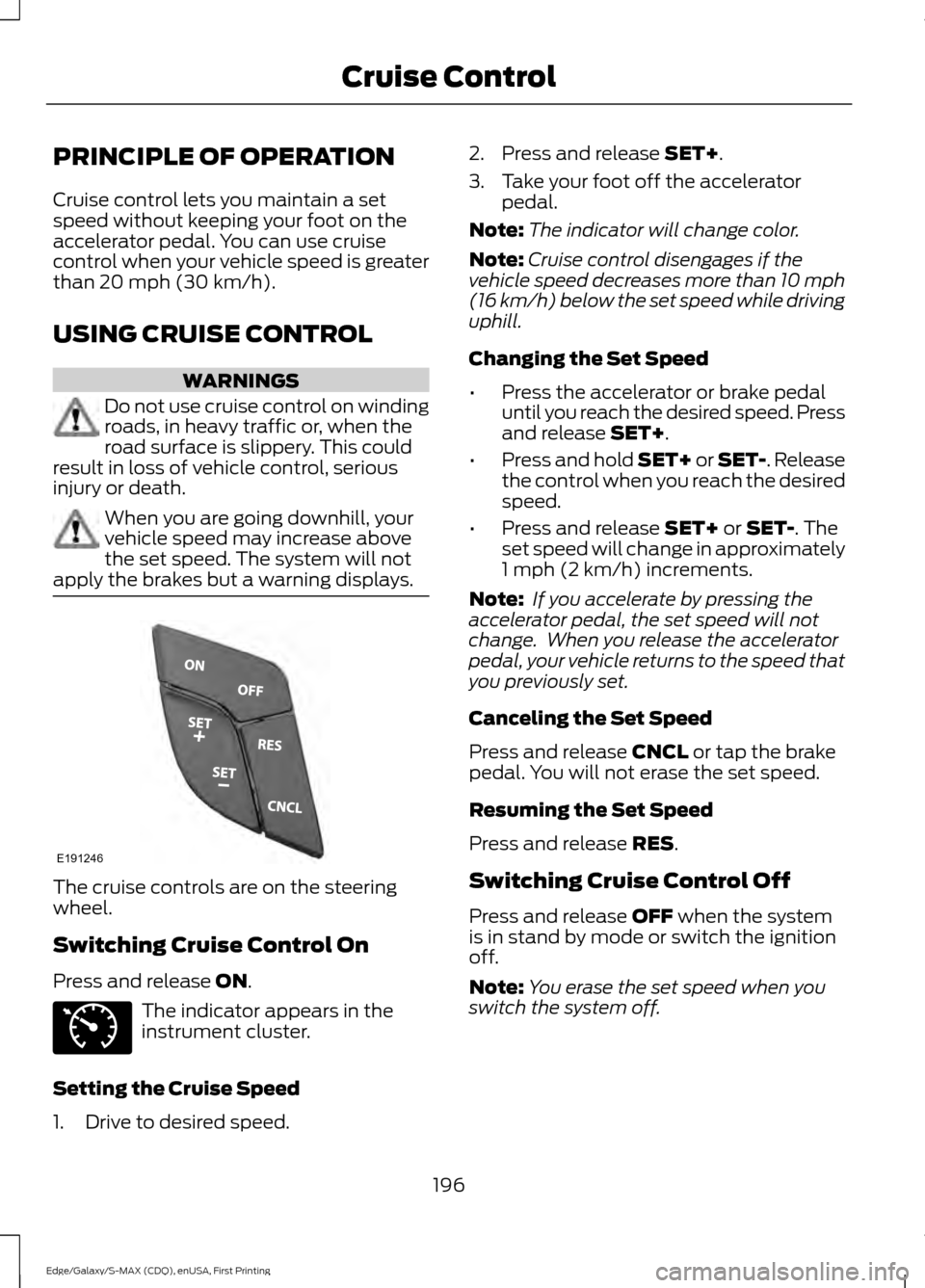 FORD EDGE 2015 2.G Owners Manual PRINCIPLE OF OPERATION
Cruise control lets you maintain a set
speed without keeping your foot on the
accelerator pedal. You can use cruise
control when your vehicle speed is greater
than 20 mph (30 km