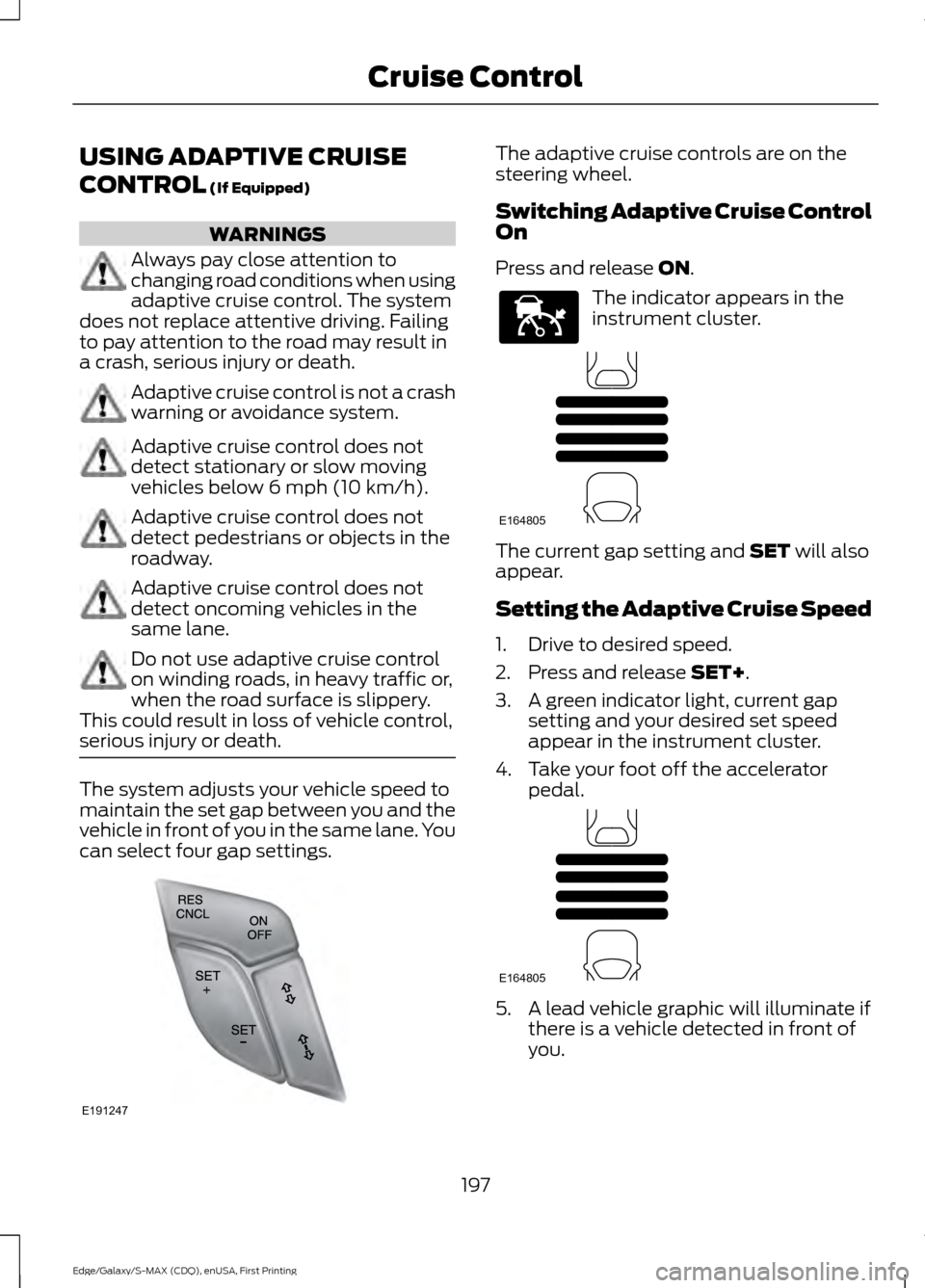 FORD EDGE 2015 2.G Owners Manual USING ADAPTIVE CRUISE
CONTROL (If Equipped)
WARNINGS
Always pay close attention to
changing road conditions when using
adaptive cruise control. The system
does not replace attentive driving. Failing
t