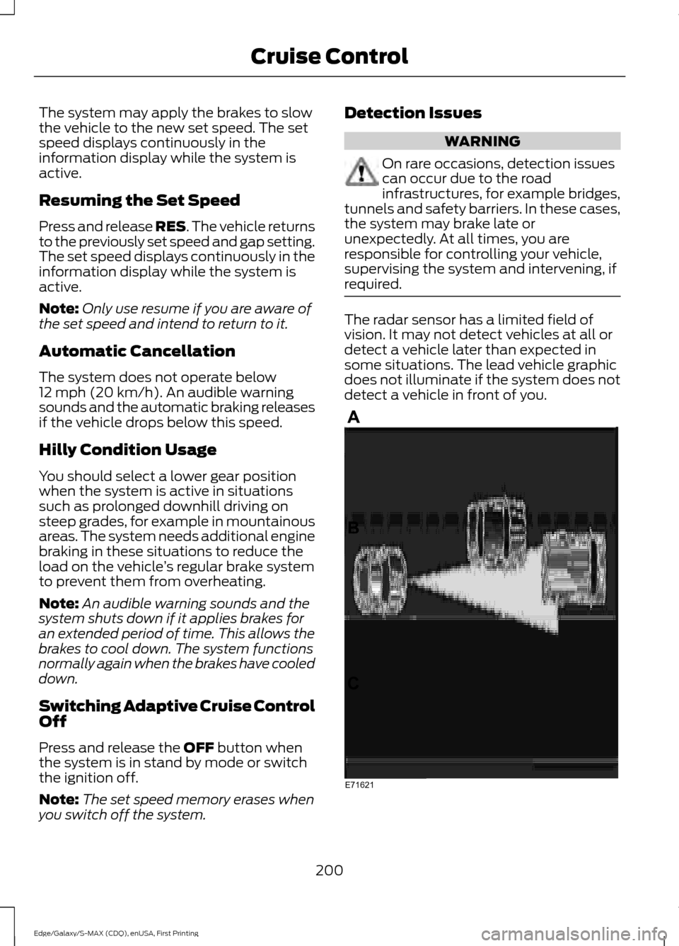 FORD EDGE 2015 2.G Owners Manual The system may apply the brakes to slow
the vehicle to the new set speed. The set
speed displays continuously in the
information display while the system is
active.
Resuming the Set Speed
Press and re FORD EDGE 2015 2.G Owners Manual The system may apply the brakes to slow
the vehicle to the new set speed. The set
speed displays continuously in the
information display while the system is
active.
Resuming the Set Speed
Press and re