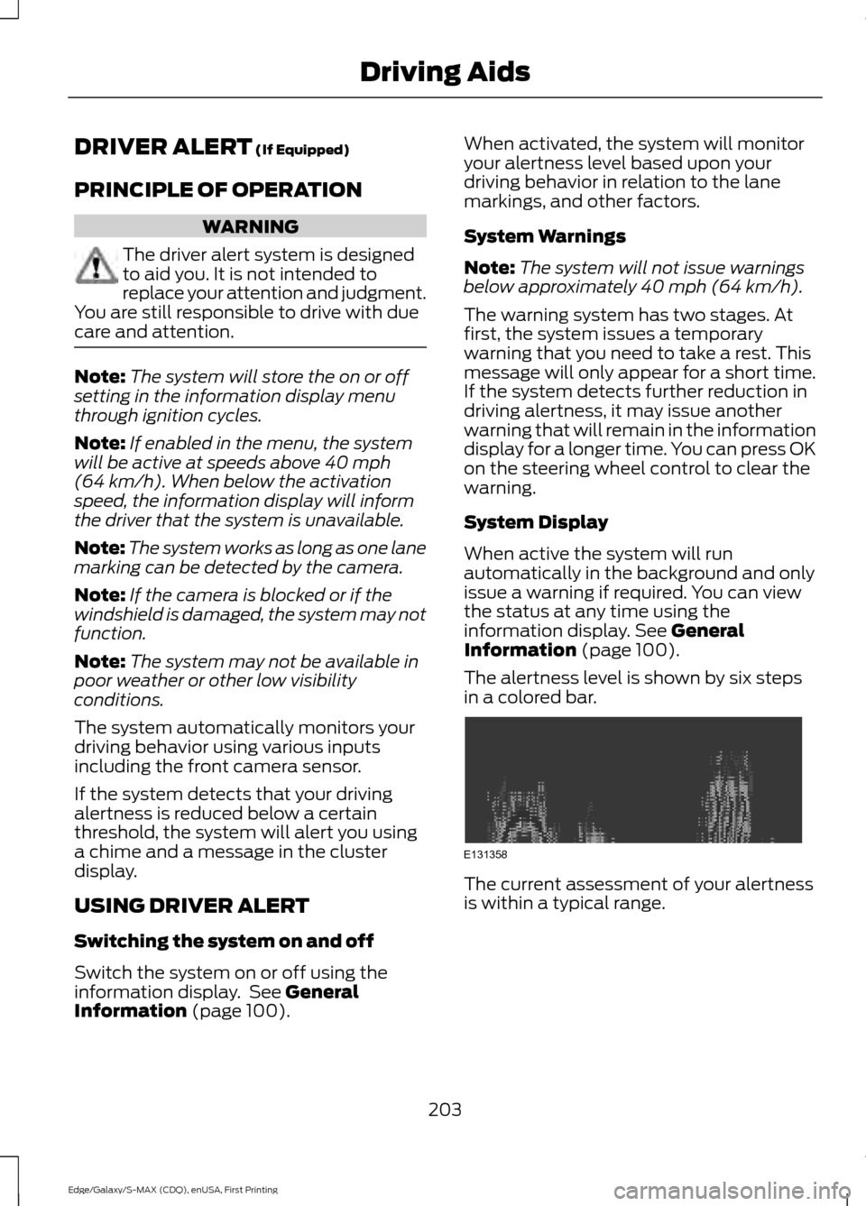 FORD EDGE 2015 2.G Owners Guide DRIVER ALERT (If Equipped)
PRINCIPLE OF OPERATION WARNING
The driver alert system is designed
to aid you. It is not intended to
replace your attention and judgment.
You are still responsible to drive FORD EDGE 2015 2.G Owners Guide DRIVER ALERT (If Equipped)
PRINCIPLE OF OPERATION WARNING
The driver alert system is designed
to aid you. It is not intended to
replace your attention and judgment.
You are still responsible to drive