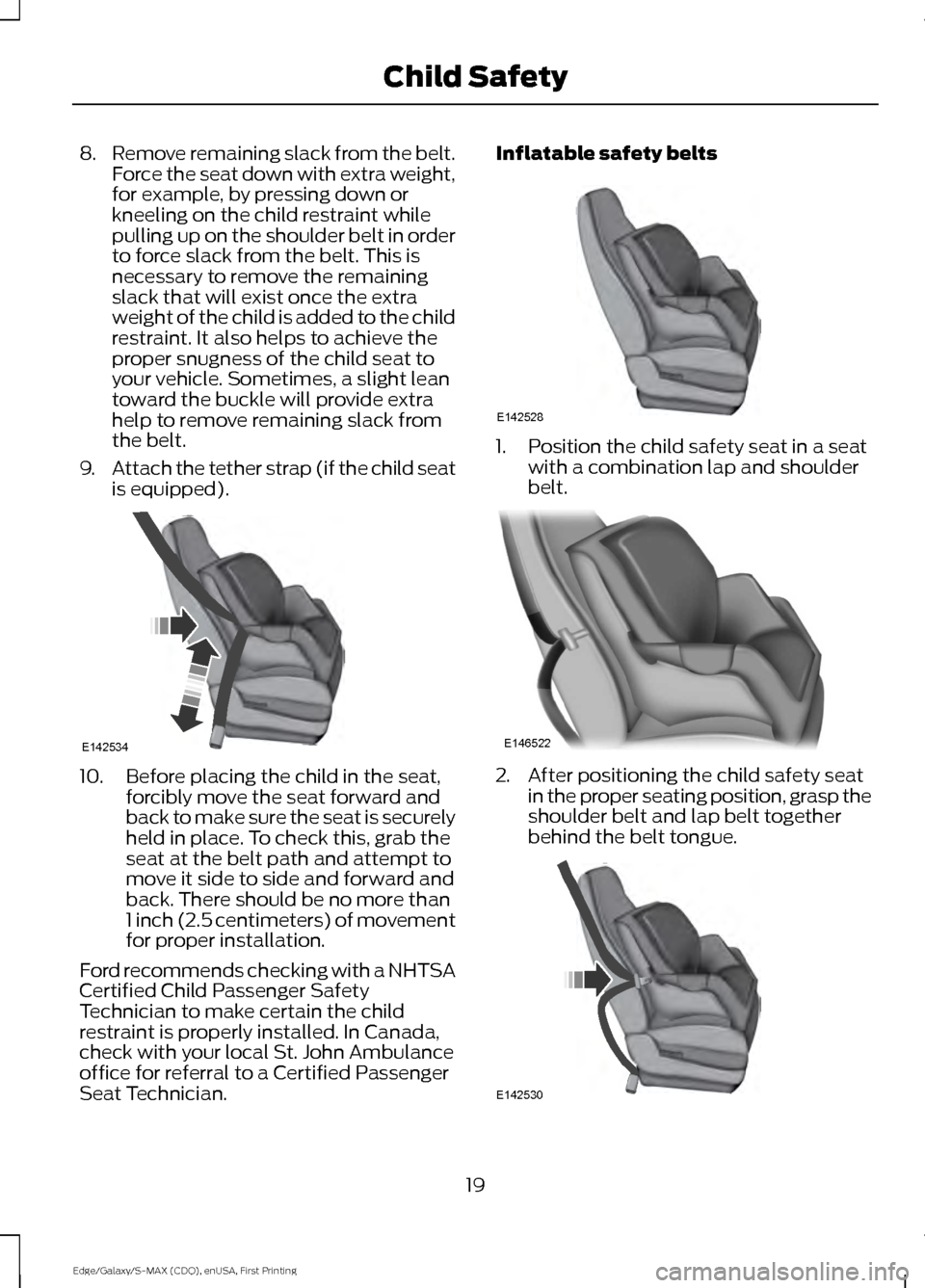 FORD EDGE 2015 2.G Owners Manual 8.
Remove remaining slack from the belt.
Force the seat down with extra weight,
for example, by pressing down or
kneeling on the child restraint while
pulling up on the shoulder belt in order
to force FORD EDGE 2015 2.G Owners Manual 8.
Remove remaining slack from the belt.
Force the seat down with extra weight,
for example, by pressing down or
kneeling on the child restraint while
pulling up on the shoulder belt in order
to force