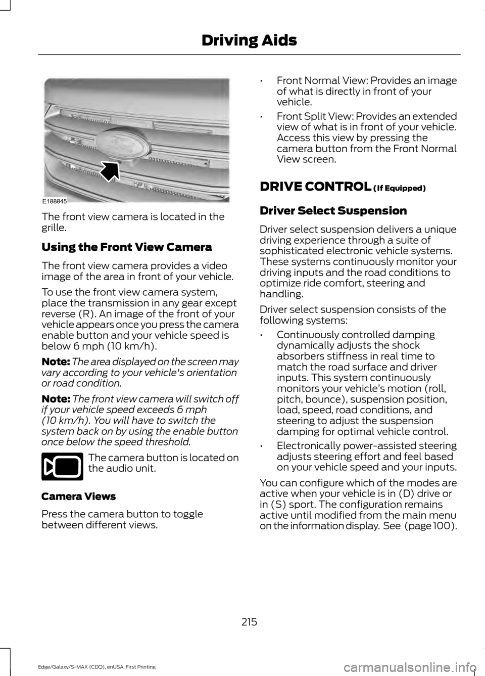 FORD EDGE 2015 2.G Owners Manual The front view camera is located in the
grille.
Using the Front View Camera
The front view camera provides a video
image of the area in front of your vehicle.
To use the front view camera system,
plac FORD EDGE 2015 2.G Owners Manual The front view camera is located in the
grille.
Using the Front View Camera
The front view camera provides a video
image of the area in front of your vehicle.
To use the front view camera system,
plac