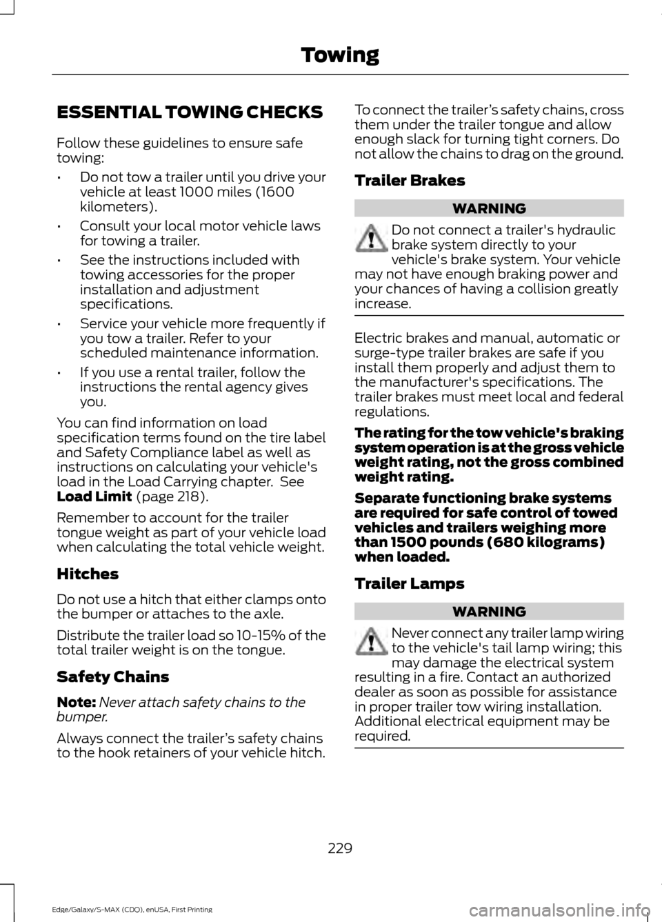 FORD EDGE 2015 2.G Owners Manual ESSENTIAL TOWING CHECKS
Follow these guidelines to ensure safe
towing:
•
Do not tow a trailer until you drive your
vehicle at least 1000 miles (1600
kilometers).
• Consult your local motor vehicle FORD EDGE 2015 2.G Owners Manual ESSENTIAL TOWING CHECKS
Follow these guidelines to ensure safe
towing:
•
Do not tow a trailer until you drive your
vehicle at least 1000 miles (1600
kilometers).
• Consult your local motor vehicle