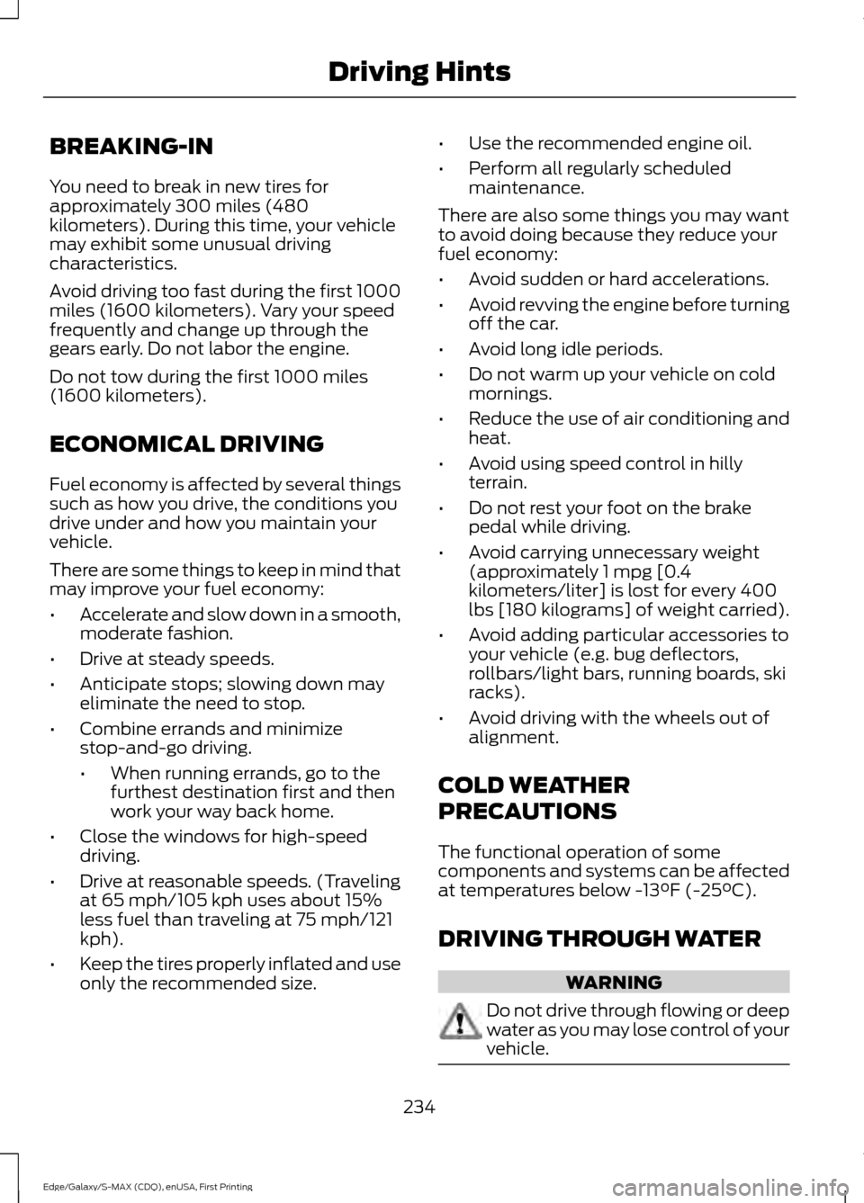 FORD EDGE 2015 2.G Owners Manual BREAKING-IN
You need to break in new tires for
approximately 300 miles (480
kilometers). During this time, your vehicle
may exhibit some unusual driving
characteristics.
Avoid driving too fast during FORD EDGE 2015 2.G Owners Manual BREAKING-IN
You need to break in new tires for
approximately 300 miles (480
kilometers). During this time, your vehicle
may exhibit some unusual driving
characteristics.
Avoid driving too fast during