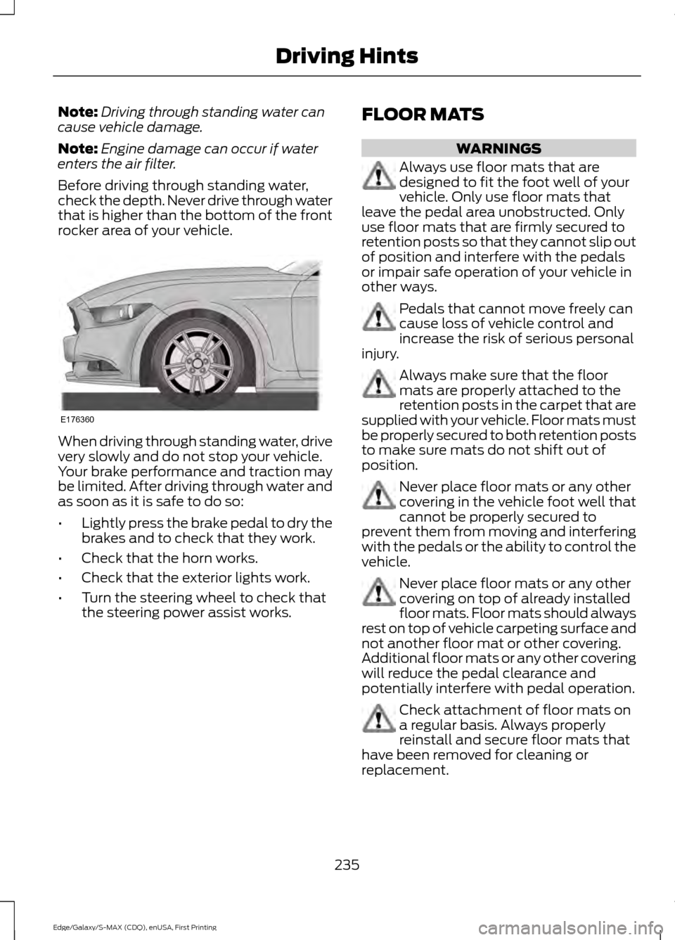 FORD EDGE 2015 2.G Owners Manual Note:
Driving through standing water can
cause vehicle damage.
Note: Engine damage can occur if water
enters the air filter.
Before driving through standing water,
check the depth. Never drive through FORD EDGE 2015 2.G Owners Manual Note:
Driving through standing water can
cause vehicle damage.
Note: Engine damage can occur if water
enters the air filter.
Before driving through standing water,
check the depth. Never drive through