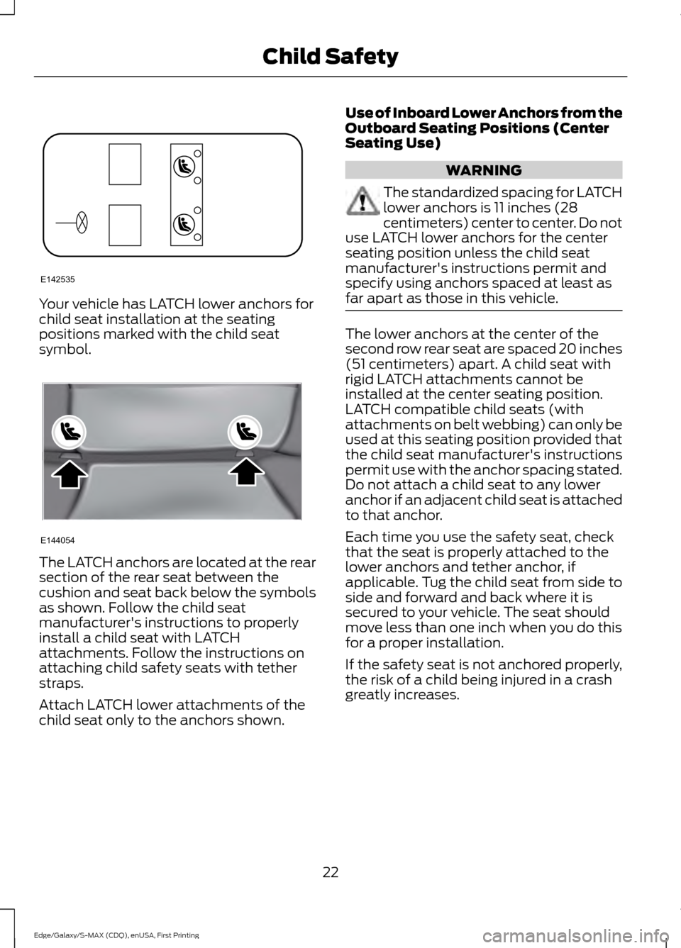 FORD EDGE 2015 2.G Owners Manual Your vehicle has LATCH lower anchors for
child seat installation at the seating
positions marked with the child seat
symbol.
The LATCH anchors are located at the rear
section of the rear seat between FORD EDGE 2015 2.G Owners Manual Your vehicle has LATCH lower anchors for
child seat installation at the seating
positions marked with the child seat
symbol.
The LATCH anchors are located at the rear
section of the rear seat between