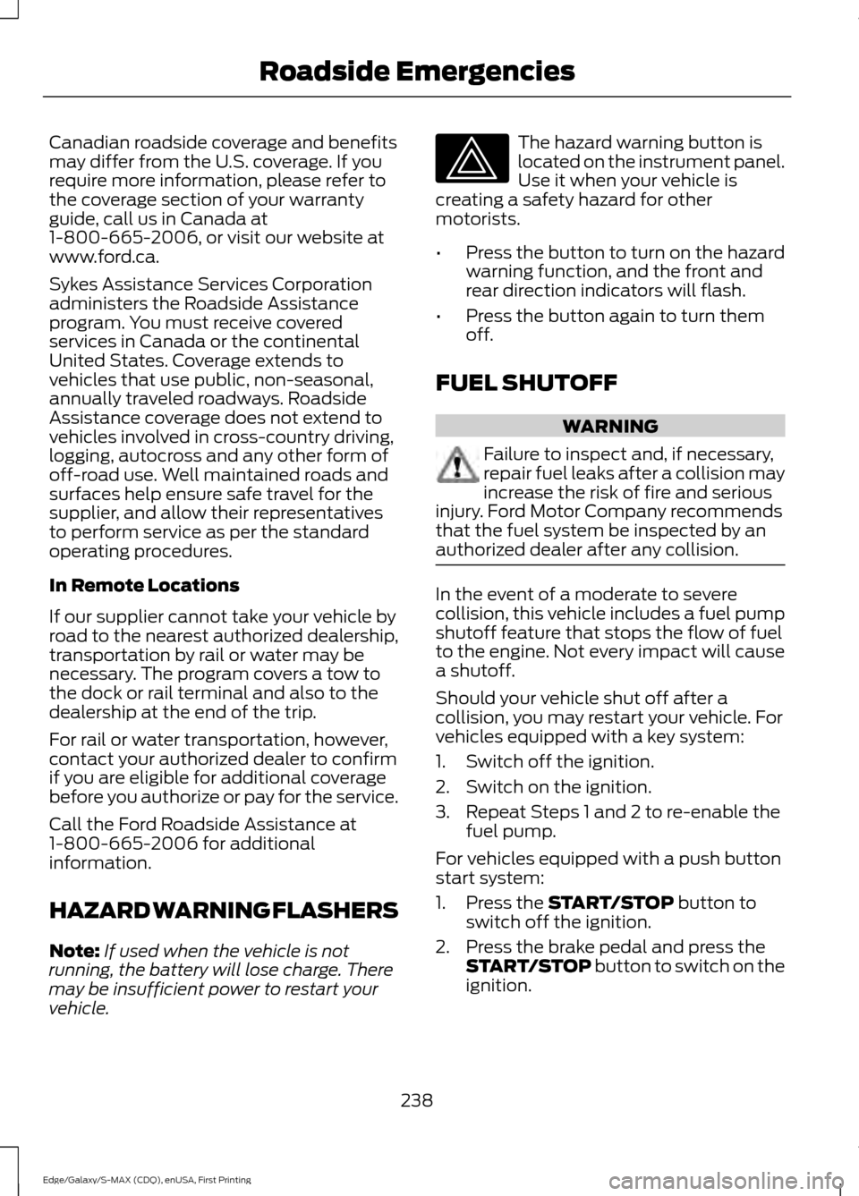 FORD EDGE 2015 2.G User Guide Canadian roadside coverage and benefits
may differ from the U.S. coverage. If you
require more information, please refer to
the coverage section of your warranty
guide, call us in Canada at
1-800-665- FORD EDGE 2015 2.G User Guide Canadian roadside coverage and benefits
may differ from the U.S. coverage. If you
require more information, please refer to
the coverage section of your warranty
guide, call us in Canada at
1-800-665-