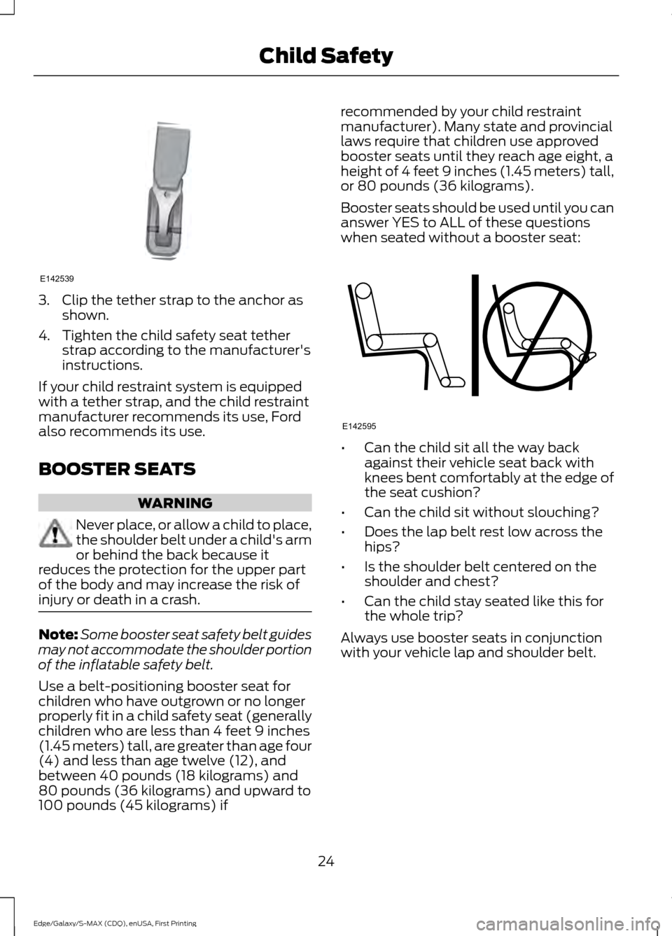 FORD EDGE 2015 2.G Owners Manual 3. Clip the tether strap to the anchor as
shown.
4. Tighten the child safety seat tether strap according to the manufacturers
instructions.
If your child restraint system is equipped
with a tether st FORD EDGE 2015 2.G Owners Manual 3. Clip the tether strap to the anchor as
shown.
4. Tighten the child safety seat tether strap according to the manufacturers
instructions.
If your child restraint system is equipped
with a tether st