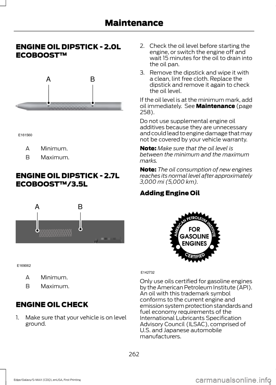 FORD EDGE 2015 2.G Owners Manual ENGINE OIL DIPSTICK - 2.0L
ECOBOOST™
Minimum.
A
Maximum.
B
ENGINE OIL DIPSTICK - 2.7L
ECOBOOST™/3.5L Minimum.
A
Maximum.
B
ENGINE OIL CHECK
1. Make sure that your vehicle is on level ground. 2. Ch FORD EDGE 2015 2.G Owners Manual ENGINE OIL DIPSTICK - 2.0L
ECOBOOST™
Minimum.
A
Maximum.
B
ENGINE OIL DIPSTICK - 2.7L
ECOBOOST™/3.5L Minimum.
A
Maximum.
B
ENGINE OIL CHECK
1. Make sure that your vehicle is on level ground. 2. Ch