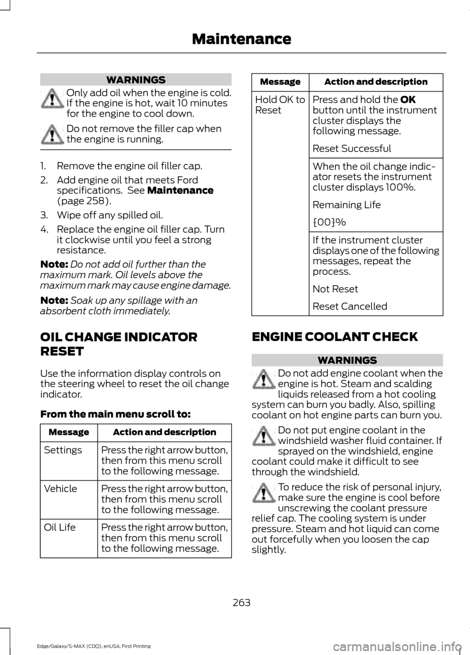 FORD EDGE 2015 2.G Owners Manual WARNINGS
Only add oil when the engine is cold.
If the engine is hot, wait 10 minutes
for the engine to cool down.
Do not remove the filler cap when
the engine is running.
1. Remove the engine oil fill FORD EDGE 2015 2.G Owners Manual WARNINGS
Only add oil when the engine is cold.
If the engine is hot, wait 10 minutes
for the engine to cool down.
Do not remove the filler cap when
the engine is running.
1. Remove the engine oil fill