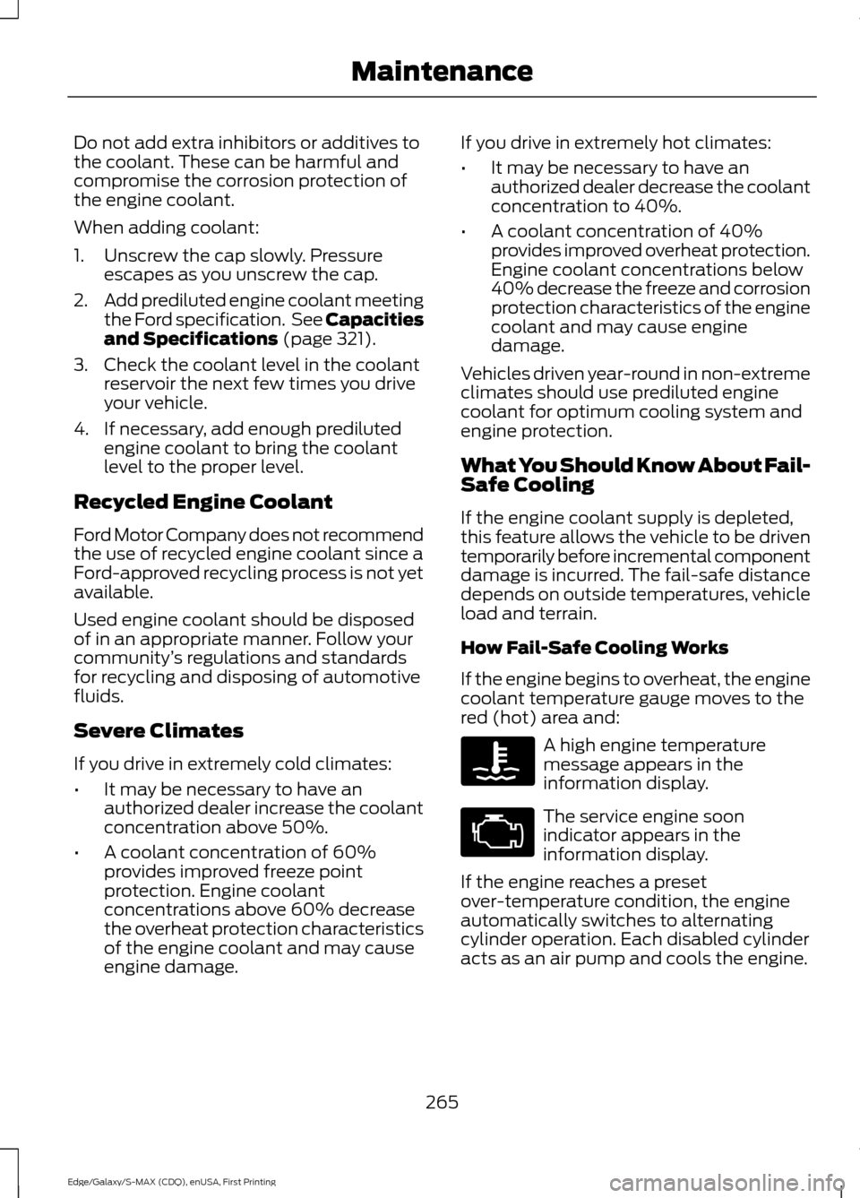 FORD EDGE 2015 2.G User Guide Do not add extra inhibitors or additives to
the coolant. These can be harmful and
compromise the corrosion protection of
the engine coolant.
When adding coolant:
1. Unscrew the cap slowly. Pressure
es FORD EDGE 2015 2.G User Guide Do not add extra inhibitors or additives to
the coolant. These can be harmful and
compromise the corrosion protection of
the engine coolant.
When adding coolant:
1. Unscrew the cap slowly. Pressure
es