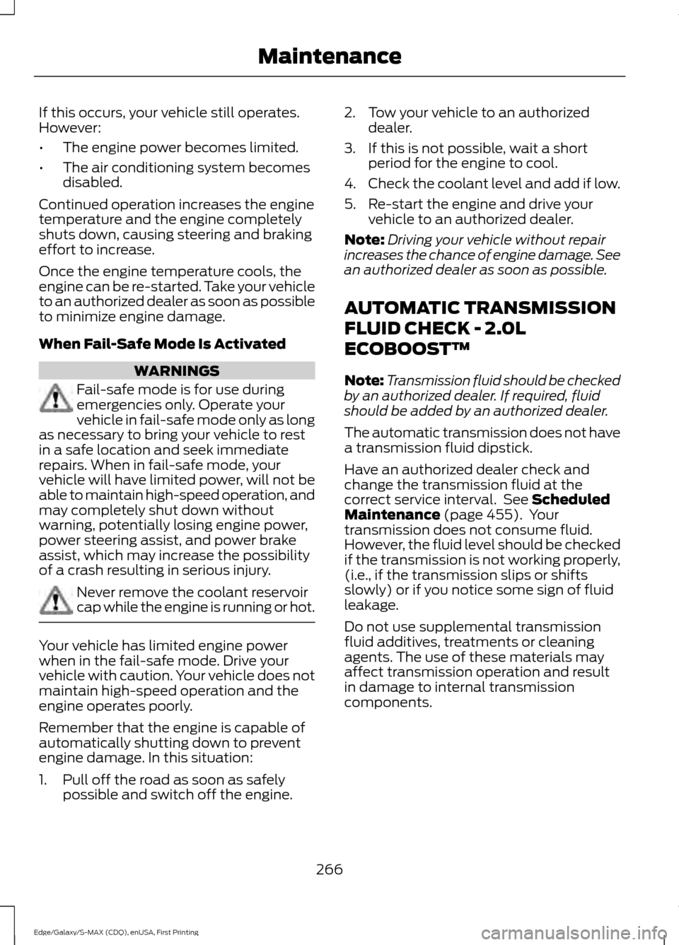 FORD EDGE 2015 2.G Owners Manual If this occurs, your vehicle still operates.
However:
•
The engine power becomes limited.
• The air conditioning system becomes
disabled.
Continued operation increases the engine
temperature and t FORD EDGE 2015 2.G Owners Manual If this occurs, your vehicle still operates.
However:
•
The engine power becomes limited.
• The air conditioning system becomes
disabled.
Continued operation increases the engine
temperature and t