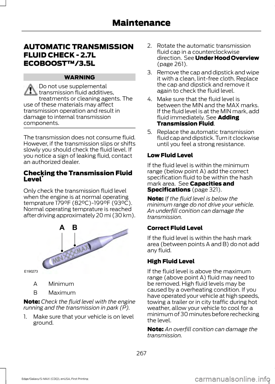 FORD EDGE 2015 2.G Owners Manual AUTOMATIC TRANSMISSION
FLUID CHECK - 2.7L
ECOBOOST™/3.5L
WARNING
Do not use supplemental
transmission fluid additives,
treatments or cleaning agents. The
use of these materials may affect
transmissi FORD EDGE 2015 2.G Owners Manual AUTOMATIC TRANSMISSION
FLUID CHECK - 2.7L
ECOBOOST™/3.5L
WARNING
Do not use supplemental
transmission fluid additives,
treatments or cleaning agents. The
use of these materials may affect
transmissi