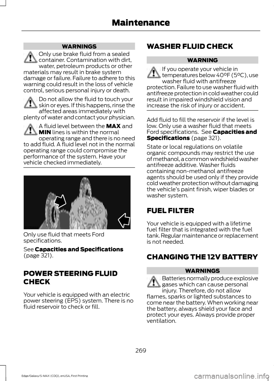 FORD EDGE 2015 2.G Owners Manual WARNINGS
Only use brake fluid from a sealed
container. Contamination with dirt,
water, petroleum products or other
materials may result in brake system
damage or failure. Failure to adhere to this
war FORD EDGE 2015 2.G Owners Manual WARNINGS
Only use brake fluid from a sealed
container. Contamination with dirt,
water, petroleum products or other
materials may result in brake system
damage or failure. Failure to adhere to this
war