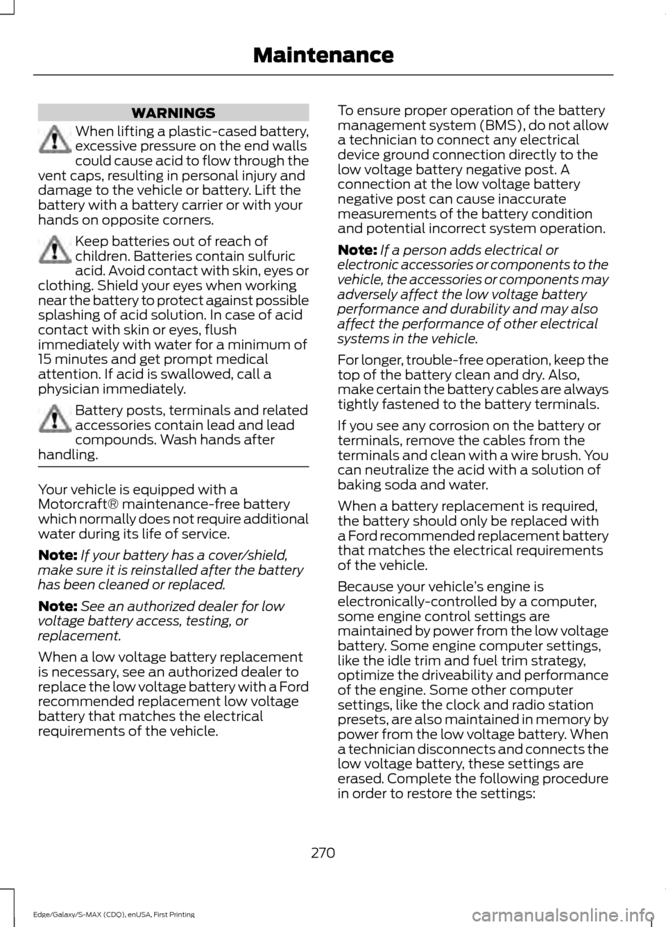 FORD EDGE 2015 2.G Owners Manual WARNINGS
When lifting a plastic-cased battery,
excessive pressure on the end walls
could cause acid to flow through the
vent caps, resulting in personal injury and
damage to the vehicle or battery. Li FORD EDGE 2015 2.G Owners Manual WARNINGS
When lifting a plastic-cased battery,
excessive pressure on the end walls
could cause acid to flow through the
vent caps, resulting in personal injury and
damage to the vehicle or battery. Li
