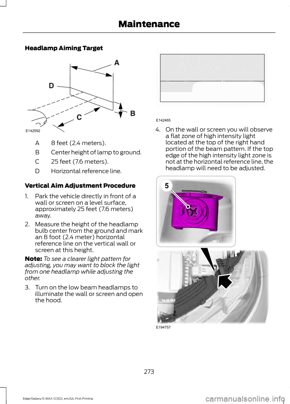 FORD EDGE 2015 2.G User Guide Headlamp Aiming Target
8 feet (2.4 meters).
A
Center height of lamp to ground.
B
25 feet (7.6 meters).
C
Horizontal reference line.
D
Vertical Aim Adjustment Procedure
1. Park the vehicle directly in FORD EDGE 2015 2.G User Guide Headlamp Aiming Target
8 feet (2.4 meters).
A
Center height of lamp to ground.
B
25 feet (7.6 meters).
C
Horizontal reference line.
D
Vertical Aim Adjustment Procedure
1. Park the vehicle directly in